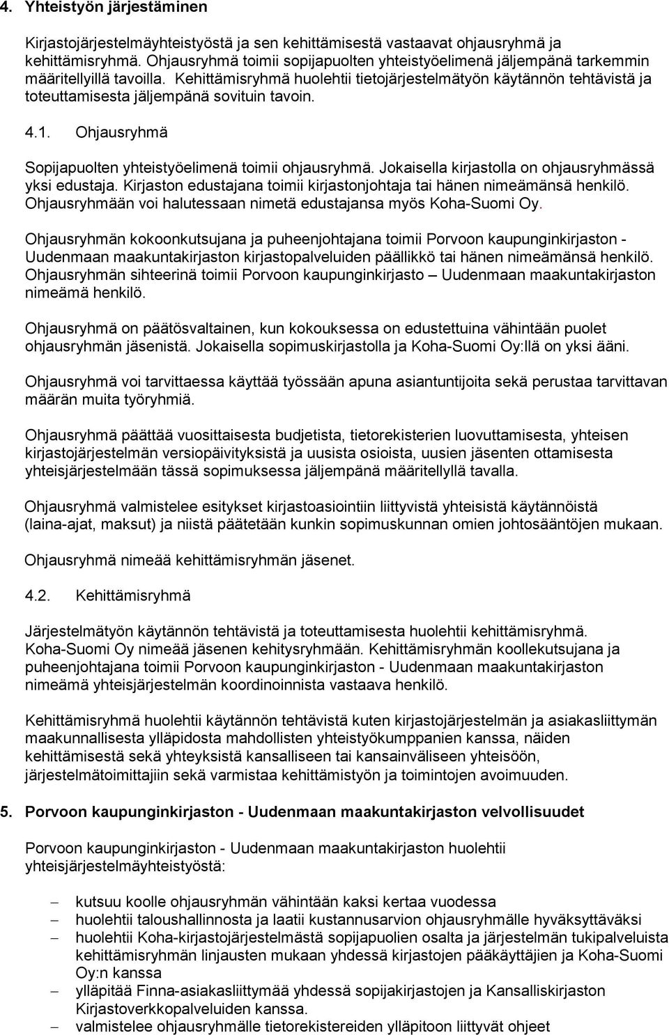 Kehittämisryhmä huolehtii tietojärjestelmätyön käytännön tehtävistä ja toteuttamisesta jäljempänä sovituin tavoin. 4.1. Ohjausryhmä Sopijapuolten yhteistyöelimenä toimii ohjausryhmä.