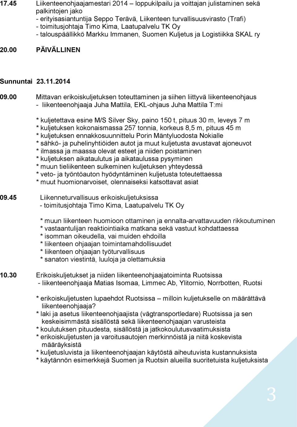 00 Mittavan erikoiskuljetuksen toteuttaminen ja siihen liittyvä liikenteenohjaus * kuljetettava esine M/S Silver Sky, paino 150 t, pituus 30 m, leveys 7 m * kuljetuksen kokonaismassa 257 tonnia,