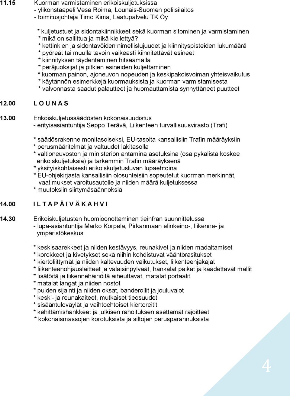 pitkien esineiden kuljettaminen * kuorman painon, ajoneuvon nopeuden ja keskipakoisvoiman yhteisvaikutus * käytännön esimerkkejä kuormauksista ja kuorman varmistamisesta * valvonnasta saadut