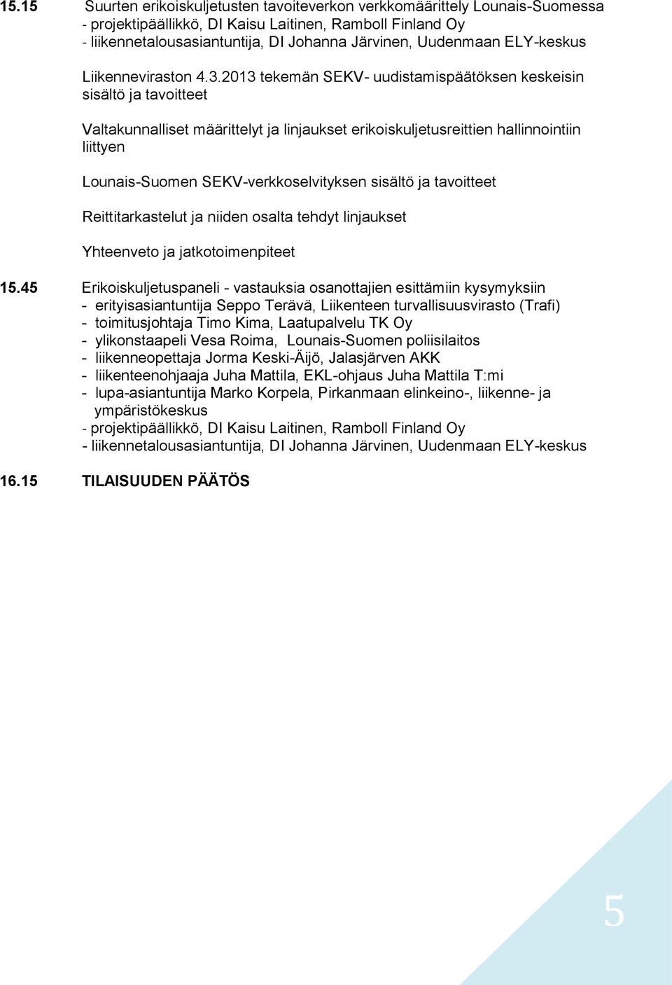 2013 tekemän SEKV- uudistamispäätöksen keskeisin sisältö ja tavoitteet Valtakunnalliset määrittelyt ja linjaukset erikoiskuljetusreittien hallinnointiin liittyen Lounais-Suomen SEKV-verkkoselvityksen