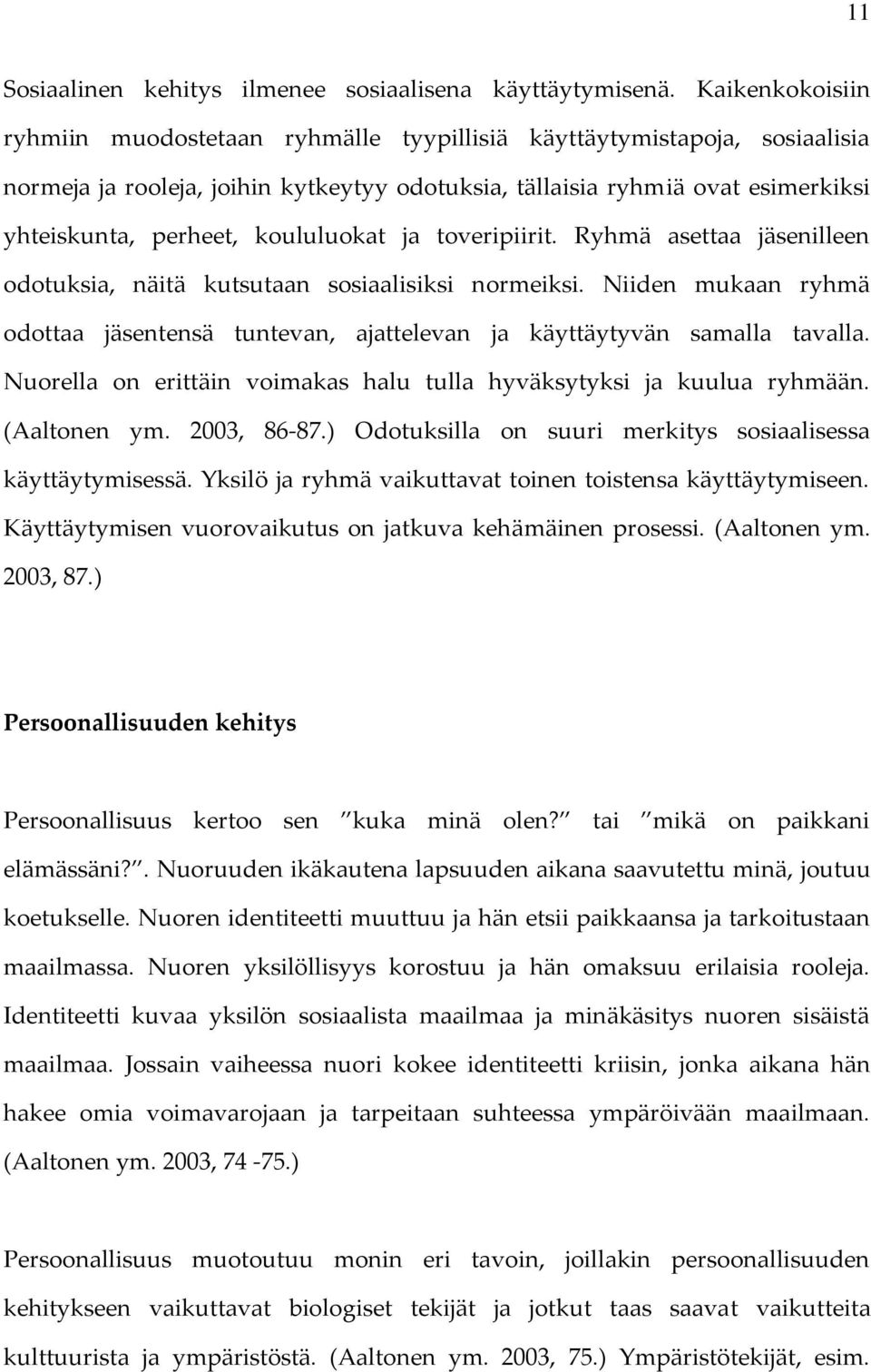 koululuokat ja toveripiirit. Ryhmä asettaa jäsenilleen odotuksia, näitä kutsutaan sosiaalisiksi normeiksi. Niiden mukaan ryhmä odottaa jäsentensä tuntevan, ajattelevan ja käyttäytyvän samalla tavalla.