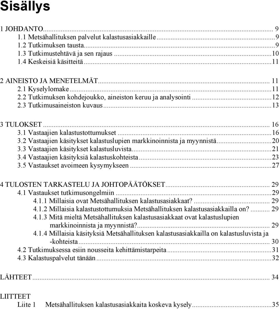 1 Vastaajien kalastustottumukset...16 3.2 Vastaajien käsitykset kalastuslupien markkinoinnista ja myynnistä...20 3.3 Vastaajien käsitykset kalastusluvista...21 3.