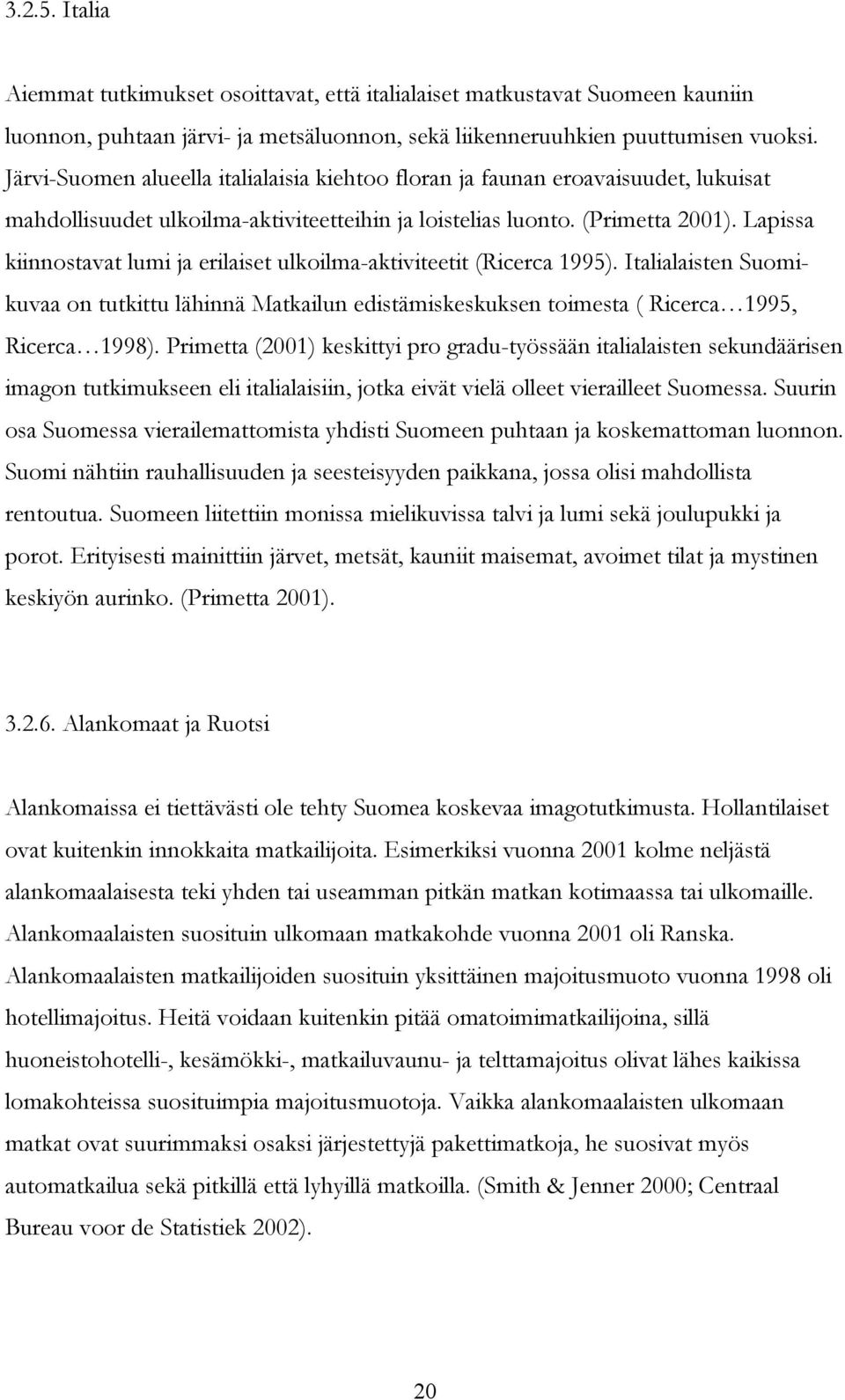 Lapissa kiinnostavat lumi ja erilaiset ulkoilma-aktiviteetit (Ricerca 1995). Italialaisten Suomikuvaa on tutkittu lähinnä Matkailun edistämiskeskuksen toimesta ( Ricerca 1995, Ricerca 1998).