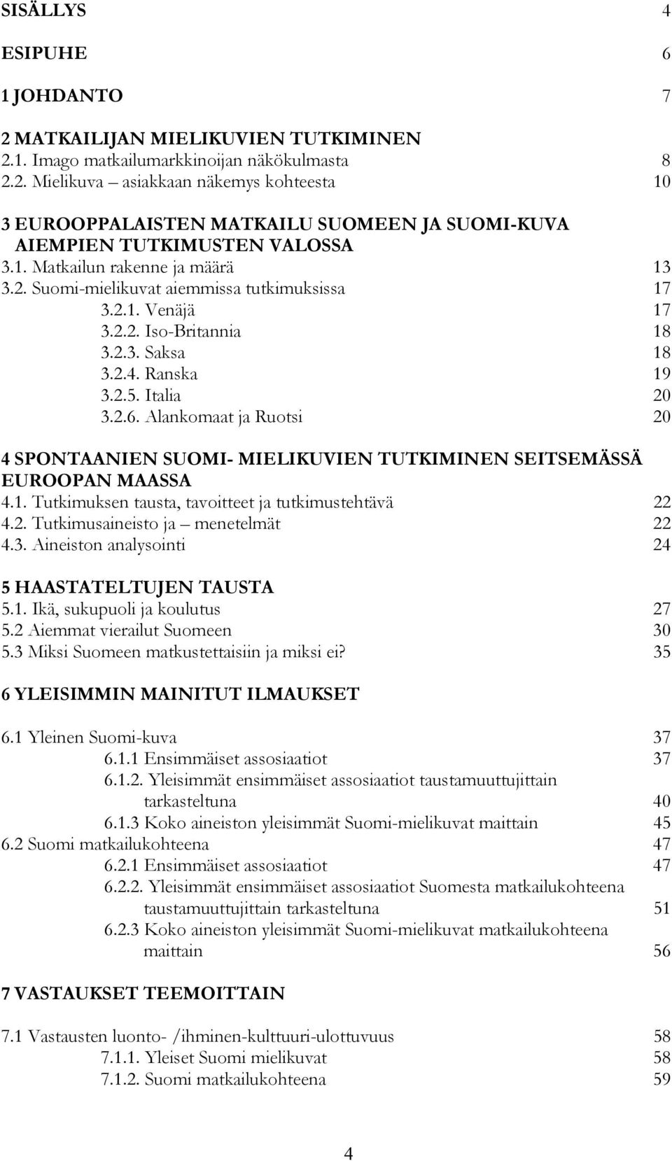 Alankomaat ja Ruotsi 20 4 SPONTAANIEN SUOMI- MIELIKUVIEN TUTKIMINEN SEITSEMÄSSÄ EUROOPAN MAASSA 4.1. Tutkimuksen tausta, tavoitteet ja tutkimustehtävä 22 4.2. Tutkimusaineisto ja menetelmät 22 4.3.