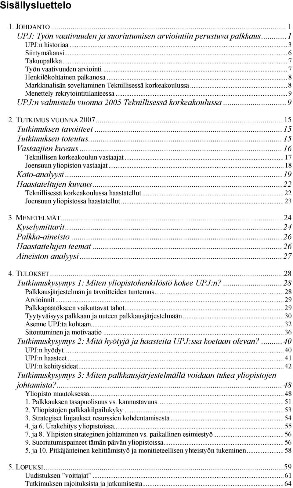 TUTKIMUS VUONNA 2007...15 Tutkimuksen tavoitteet... 15 Tutkimuksen toteutus... 15 Vastaajien kuvaus... 16 Teknillisen korkeakoulun vastaajat... 17 Joensuun yliopiston vastaajat... 18 Kato-analyysi.