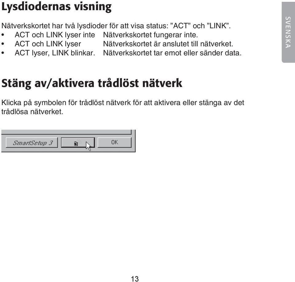 ACT och LINK lyser Nätverkskortet är anslutet till nätverket. ACT lyser, LINK blinkar.