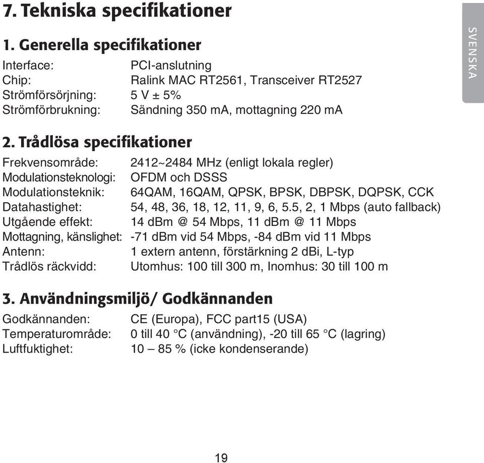 Trådlösa specifikationer Frekvensområde: 2412~2484 MHz (enligt lokala regler) Modulationsteknologi: OFDM och DSSS Modulationsteknik: 64QAM, 16QAM, QPSK, BPSK, DBPSK, DQPSK, CCK Datahastighet: 54, 48,