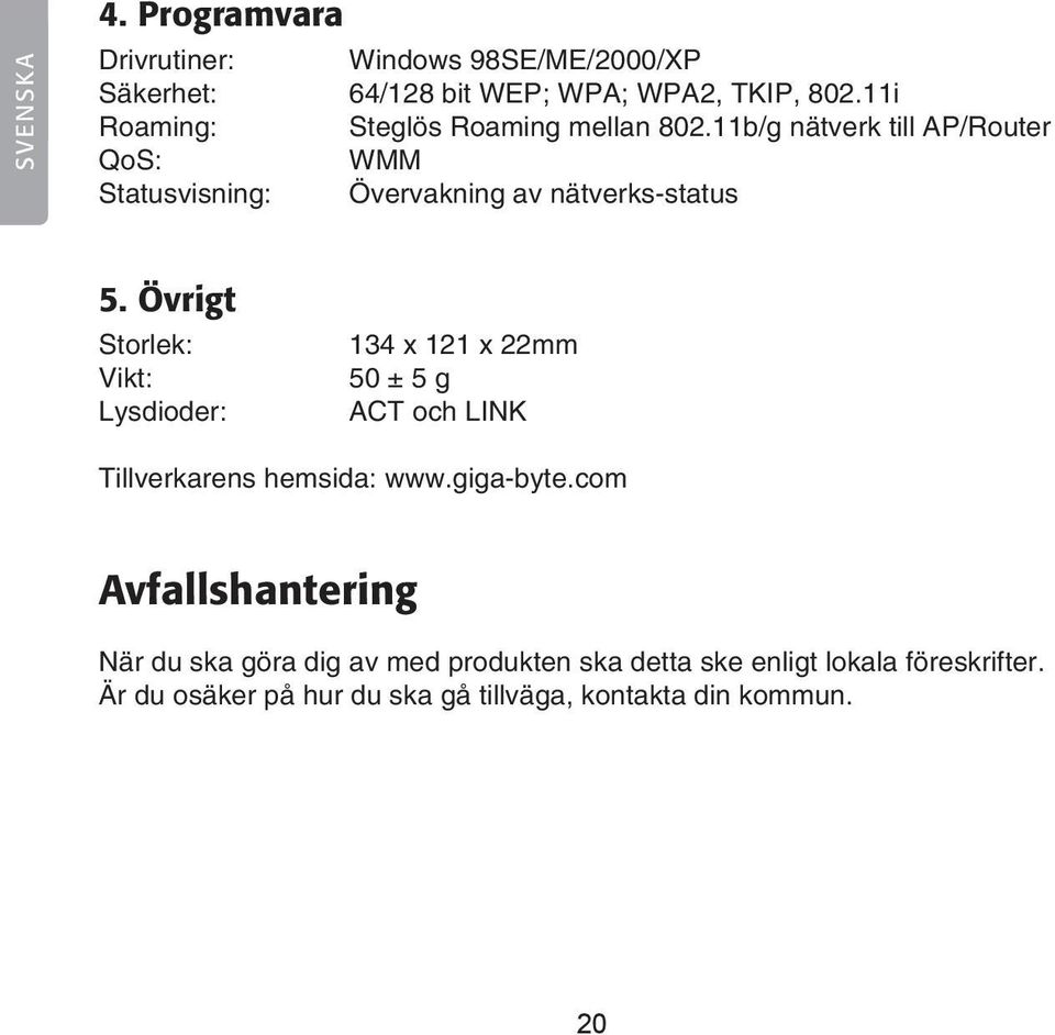 Övrigt Storlek: Vikt: Lysdioder: 134 x 121 x 22mm 50 ± 5 g ACT och LINK Tillverkarens hemsida: www.giga-byte.