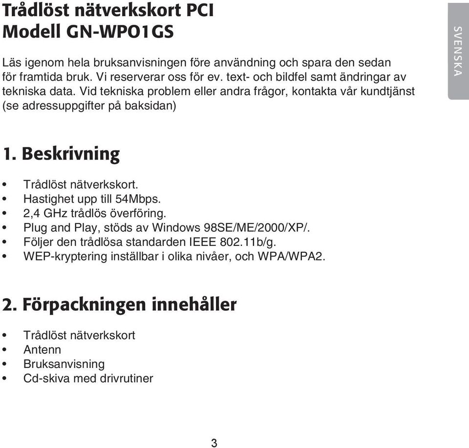 Beskrivning Trådlöst nätverkskort. Hastighet upp till 54Mbps. 2,4 GHz trådlös överföring. Plug and Play, stöds av Windows 98SE/ME/2000/XP/.