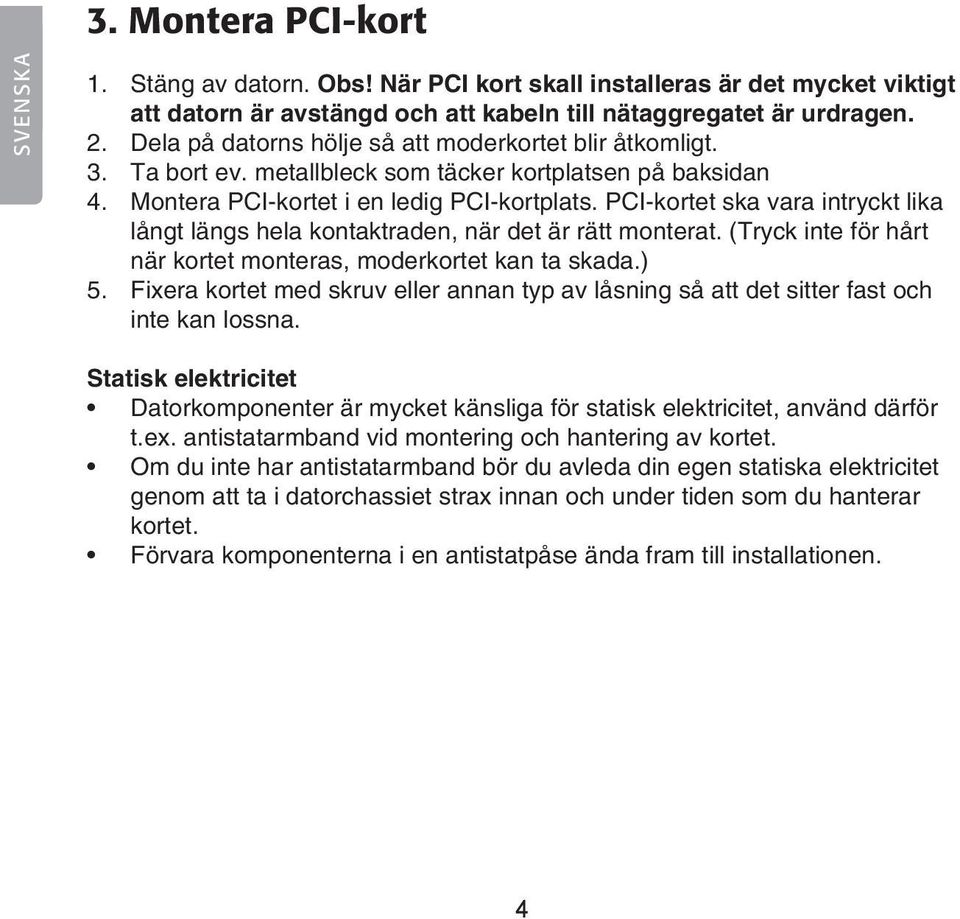 PCI-kortet ska vara intryckt lika långt längs hela kontaktraden, när det är rätt monterat. (Tryck inte för hårt när kortet monteras, moderkortet kan ta skada.) 5.