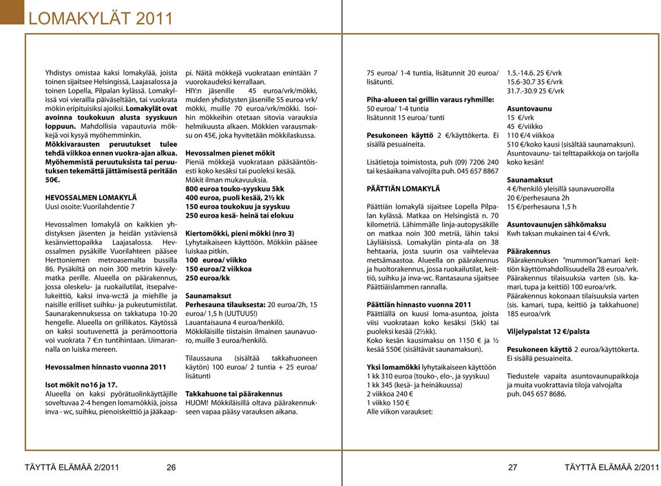 Mökkivarausten peruutukset tulee tehdä viikkoa ennen vuokra-ajan alkua. Myöhemmistä peruutuksista tai peruutuksen tekemättä jättämisestä peritään 50.