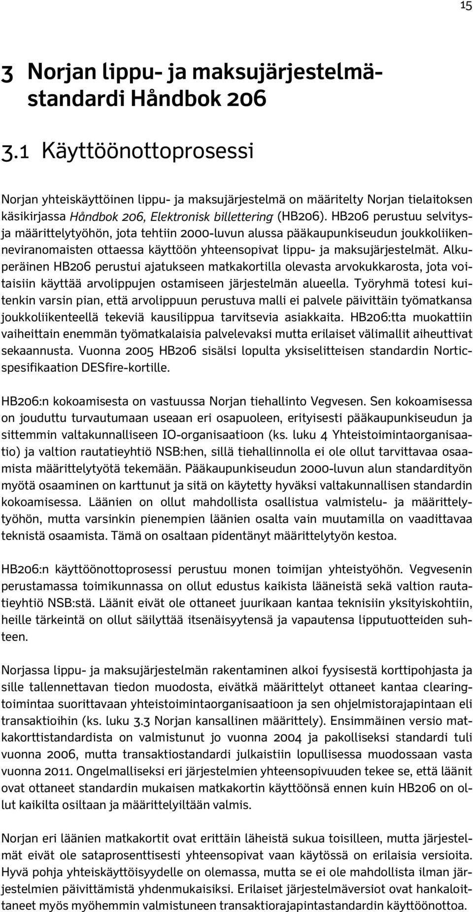 HB206 perustuu selvitysja määrittelytyöhön, jota tehtiin 2000-luvun alussa pääkaupunkiseudun joukkoliikenneviranomaisten ottaessa käyttöön yhteensopivat lippu- ja maksujärjestelmät.