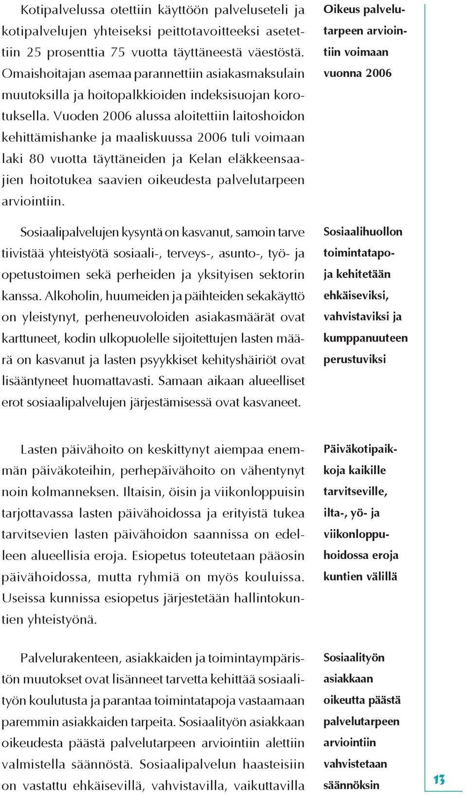 Vuoden 2006 alussa aloitettiin laitoshoidon kehittämishanke ja maaliskuussa 2006 tuli voimaan laki 80 vuotta täyttäneiden ja Kelan eläkkeensaajien hoitotukea saavien oikeudesta palvelutarpeen arvioin