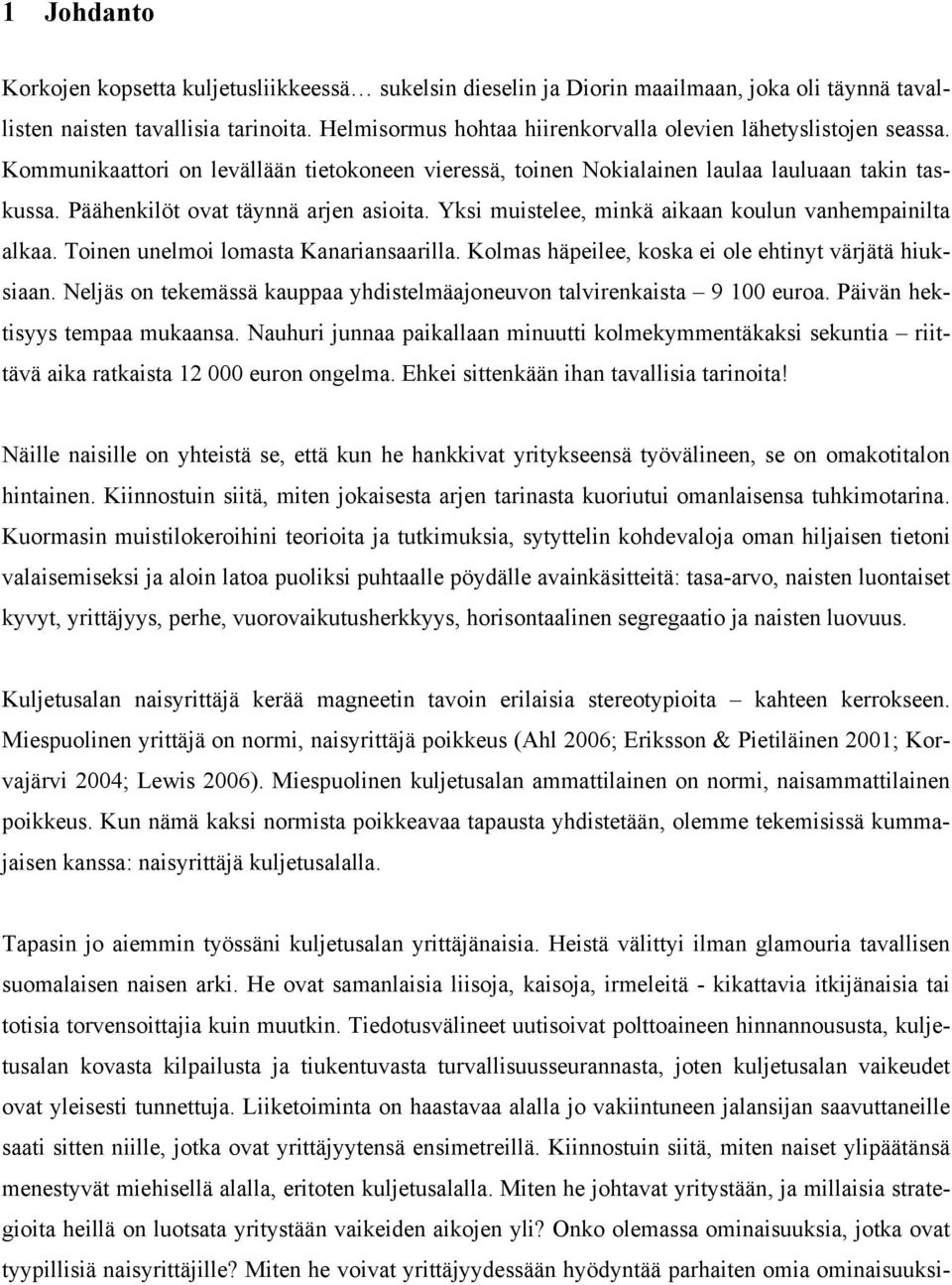 Päähenkilöt ovat täynnä arjen asioita. Yksi muistelee, minkä aikaan koulun vanhempainilta alkaa. Toinen unelmoi lomasta Kanariansaarilla. Kolmas häpeilee, koska ei ole ehtinyt värjätä hiuksiaan.