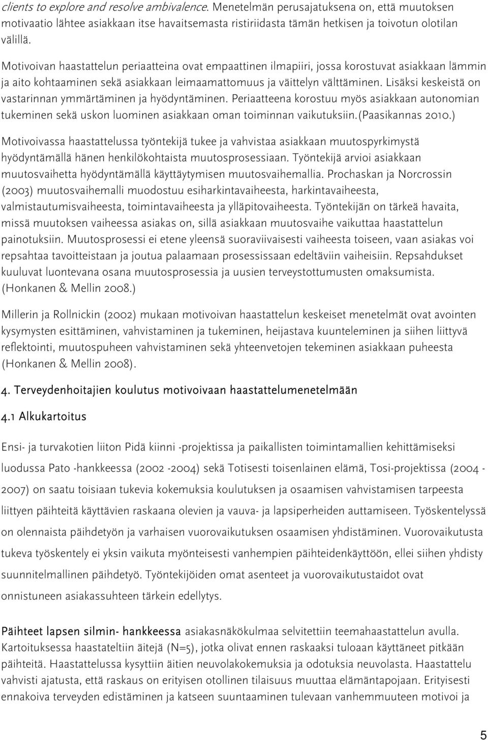 Lisäksi keskeistä on vastarinnan ymmärtäminen ja hyödyntäminen. Periaatteena korostuu myös asiakkaan autonomian tukeminen sekä uskon luominen asiakkaan oman toiminnan vaikutuksiin.(paasikannas 2010.