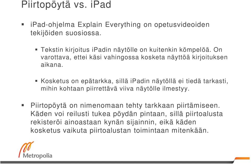 Kosketus on epätarkka, sillä ipadin näytöllä ei tiedä tarkasti, mihin kohtaan piirrettävä viiva näytölle ilmestyy.