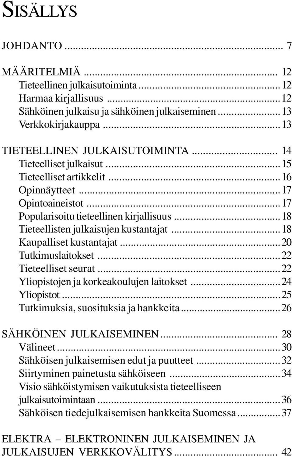 ..18 Tieteellisten julkaisujen kustantajat...18 Kaupalliset kustantajat...20 Tutkimuslaitokset...22 Tieteelliset seurat...22 Yliopistojen ja korkeakoulujen laitokset...24 Yliopistot.