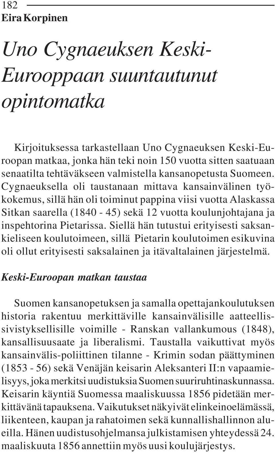 Cygnaeuksella oli taustanaan mittava kansainvälinen työkokemus, sillä hän oli toiminut pappina viisi vuotta Alaskassa Sitkan saarella (1840-45) sekä 12 vuotta koulunjohtajana ja inspehtorina