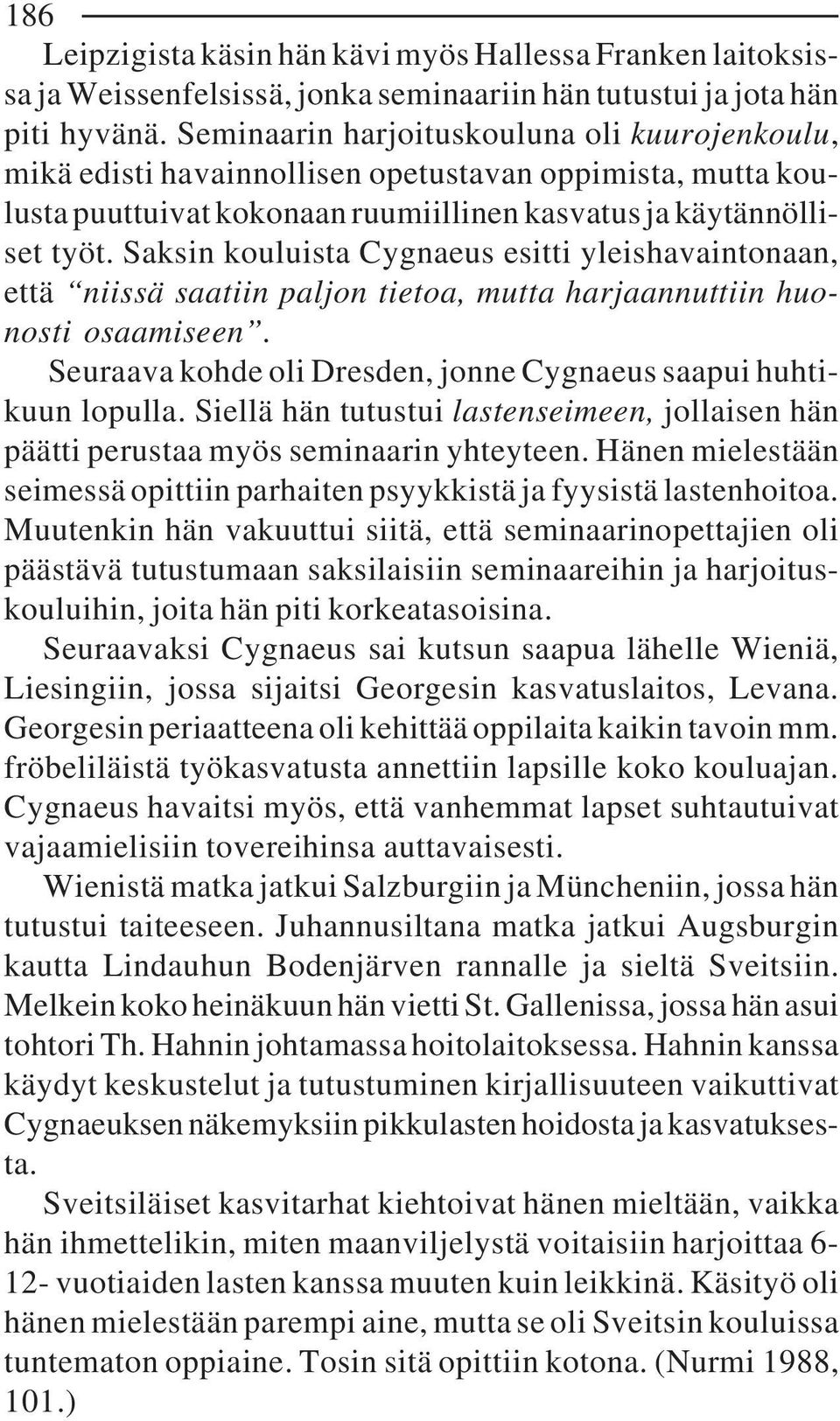 Saksin kouluista Cygnaeus esitti yleishavaintonaan, että niissä saatiin paljon tietoa, mutta harjaannuttiin huonosti osaamiseen. Seuraava kohde oli Dresden, jonne Cygnaeus saapui huhtikuun lopulla.