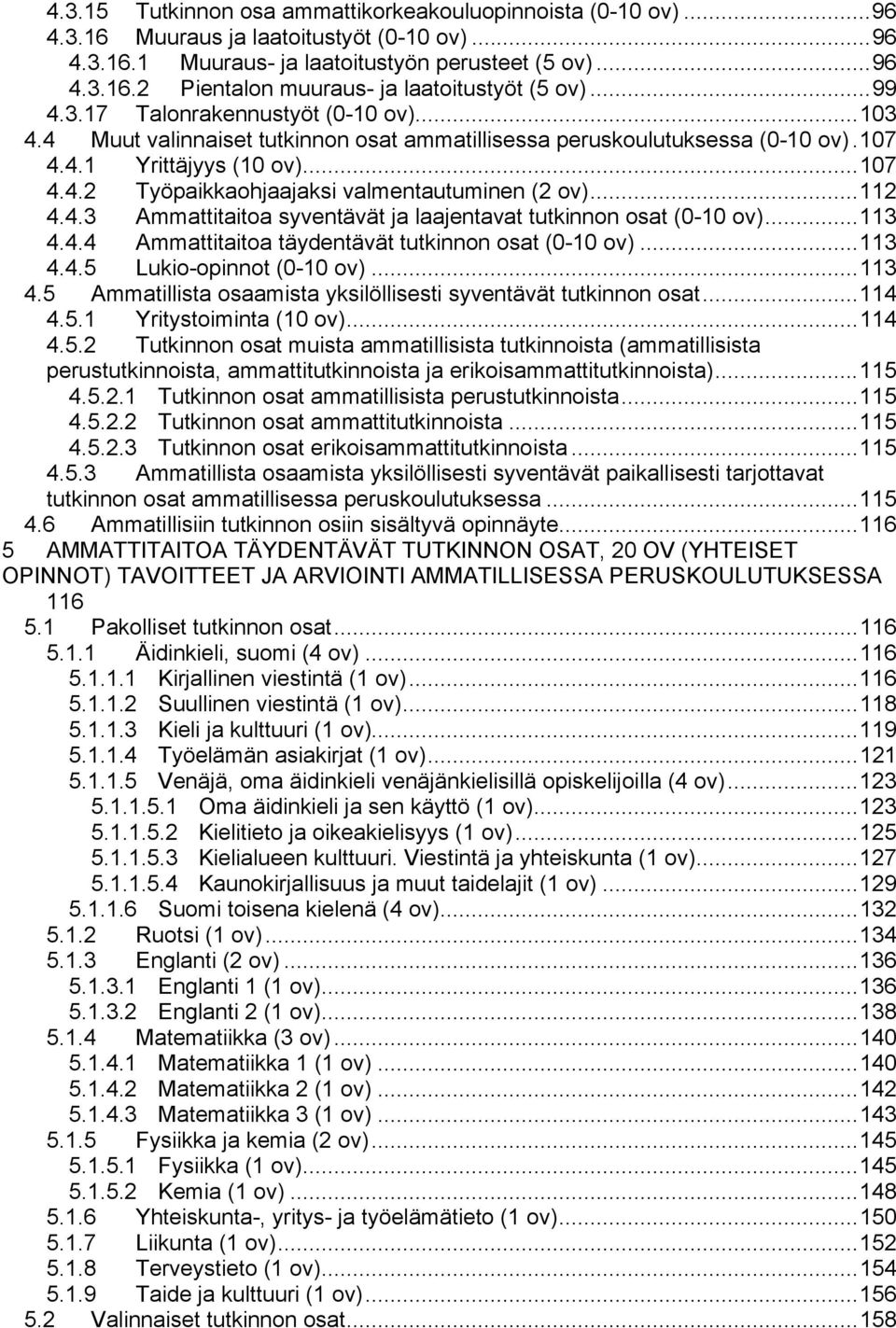 .. 112 4.4.3 Ammattitaitoa syventävät ja laajentavat tutkinnon osat (0-10 ov)... 113 4.4.4 Ammattitaitoa täydentävät tutkinnon osat (0-10 ov)... 113 4.4.5 Lukio-opinnot (0-10 ov)... 113 4.5 Ammatillista osaamista yksilöllisesti syventävät tutkinnon osat.