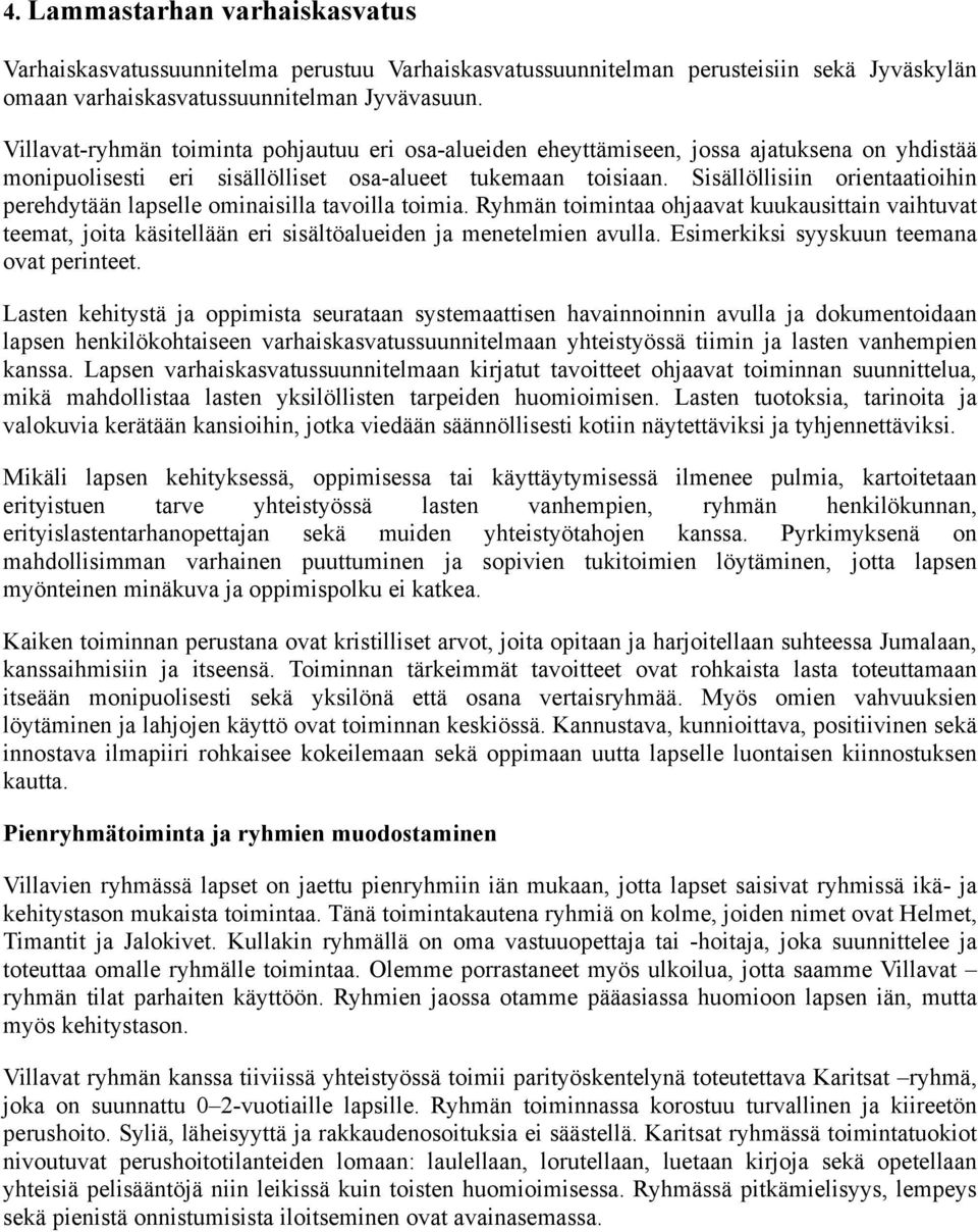 Sisällöllisiin orientaatioihin perehdytään lapselle ominaisilla tavoilla toimia. Ryhmän toimintaa ohjaavat kuukausittain vaihtuvat teemat, joita käsitellään eri sisältöalueiden ja menetelmien avulla.