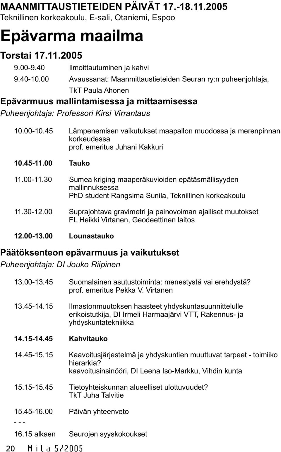 45 Lämpenemisen vaikutukset maapallon muodossa ja merenpinnan korkeudessa prof. emeritus Juhani Kakkuri 10.45-11.00 Tauko 11.00-11.