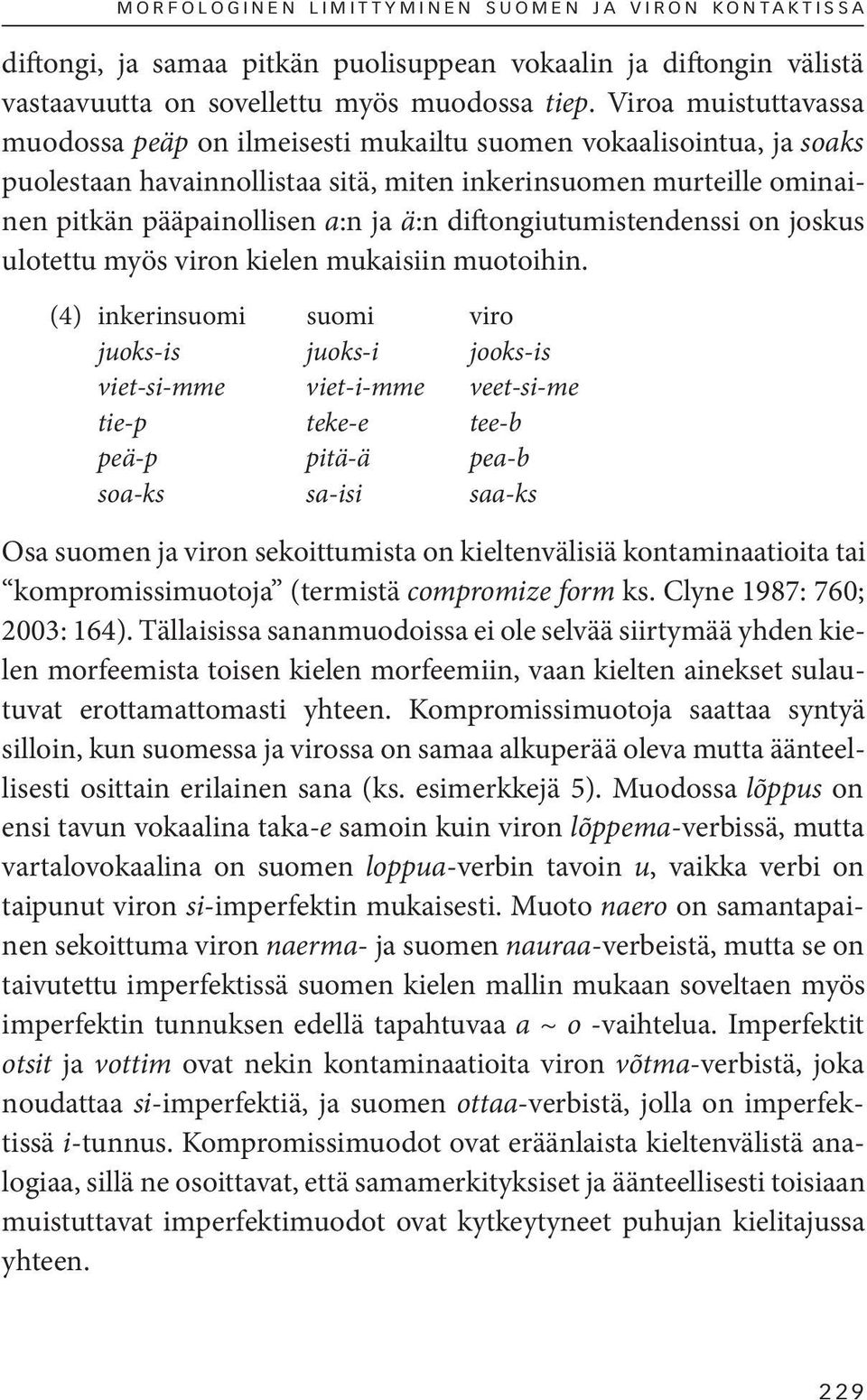 diftongiutumistendenssi on joskus ulotettu myös viron kielen mukaisiin muotoihin.