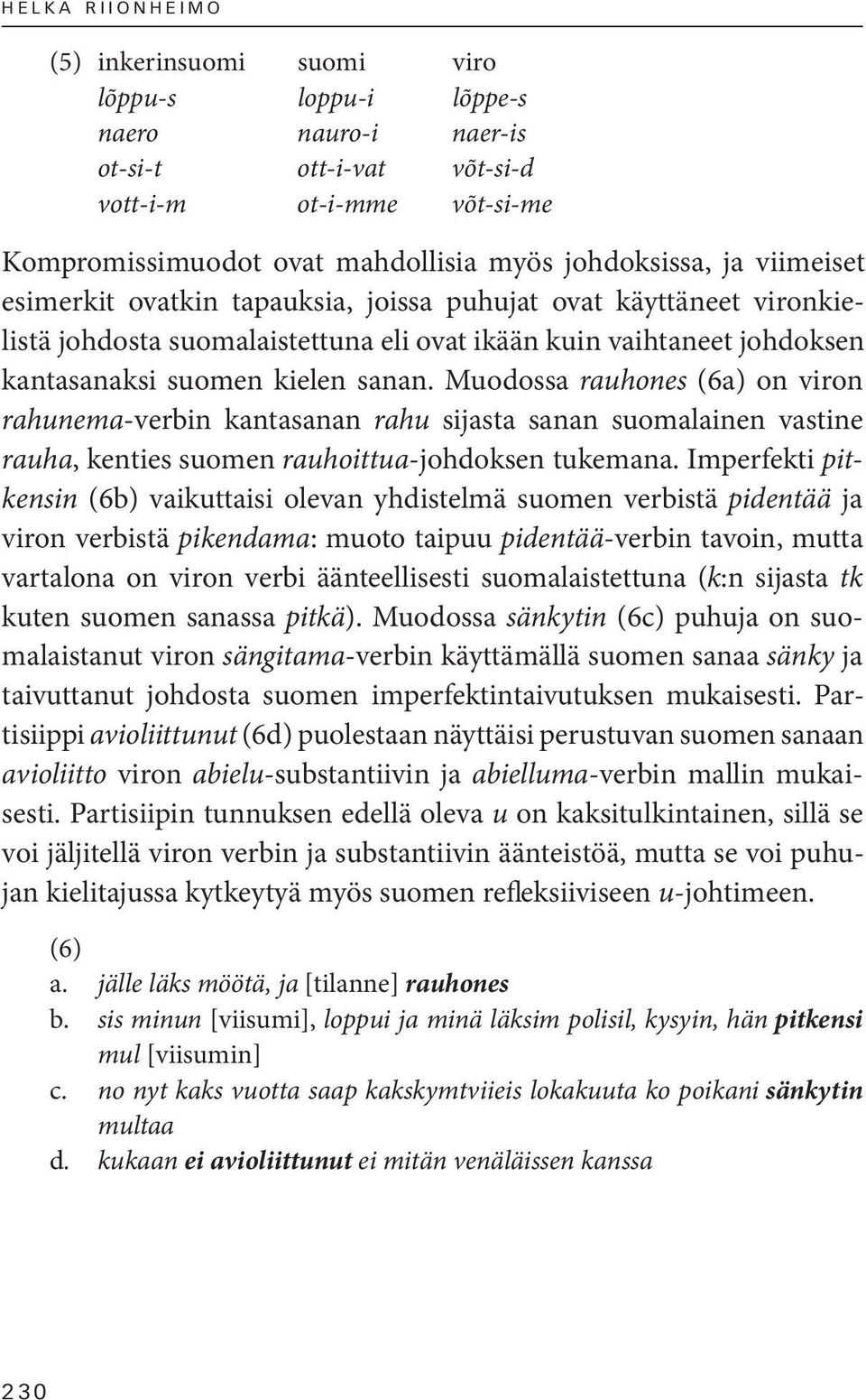 Muodossa rauhones (6a) on viron rahunema-verbin kantasanan rahu sijasta sanan suomalainen vastine rauha, kenties suomen rauhoittua-johdoksen tukemana.