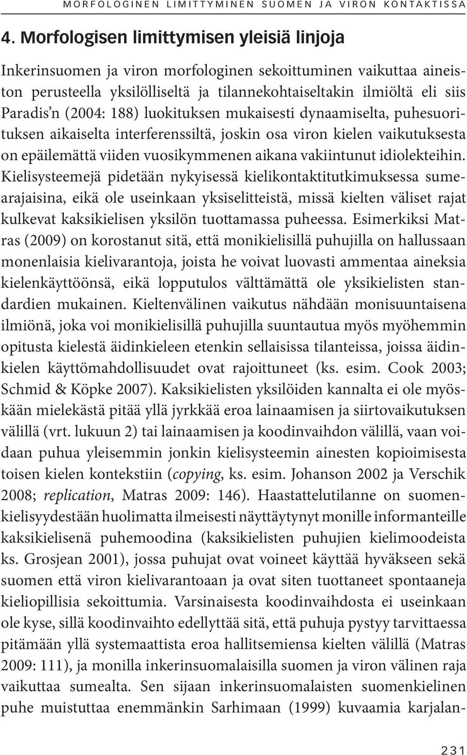 188) luokituksen mukaisesti dynaamiselta, puhesuorituksen aikaiselta interferenssiltä, joskin osa viron kielen vaikutuksesta on epäilemättä viiden vuosikymmenen aikana vakiintunut idiolekteihin.