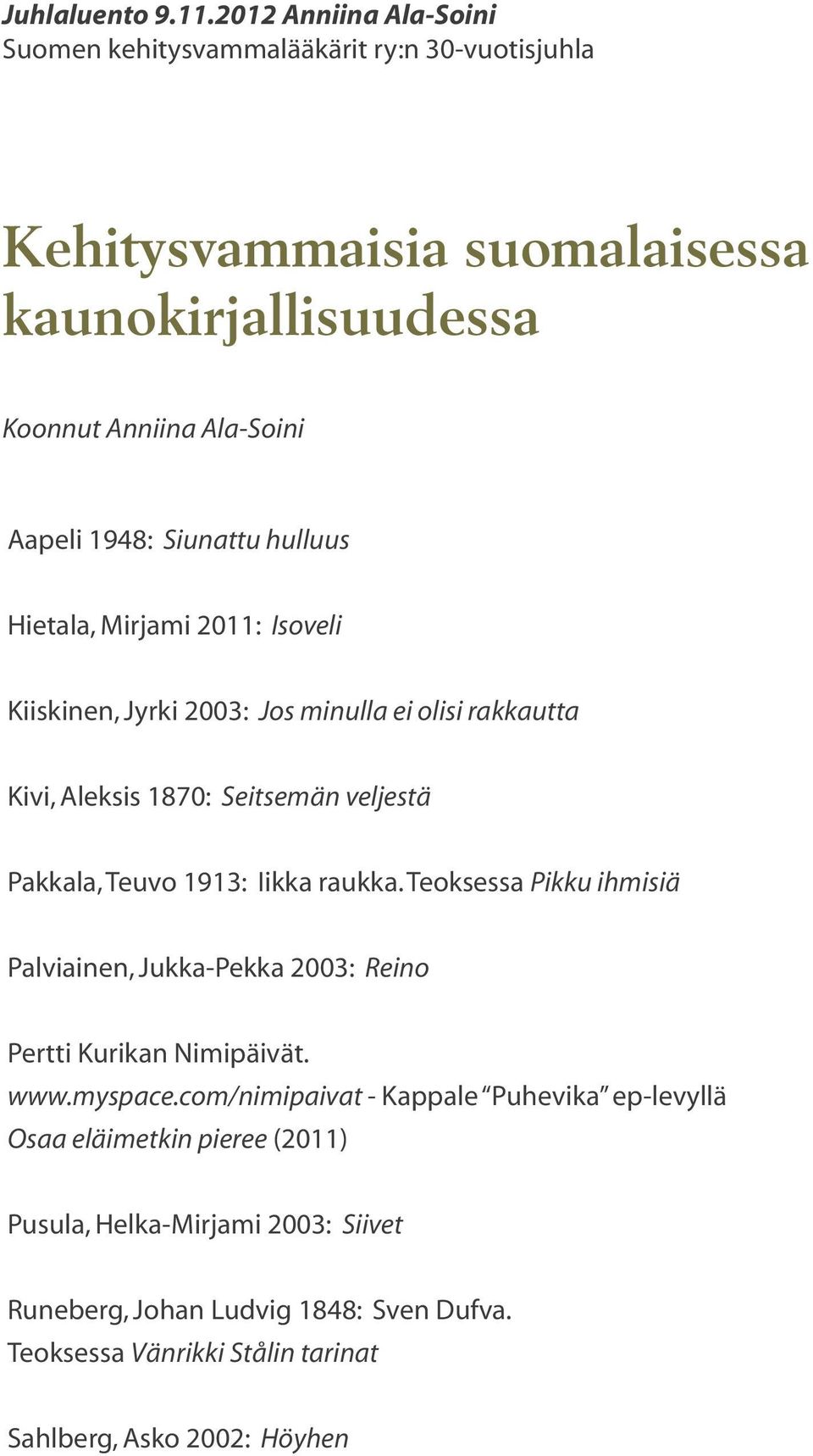 Siunattu hulluus Hietala, Mirjami 2011: Isoveli Kiiskinen, Jyrki 2003: Jos minulla ei olisi rakkautta Kivi, Aleksis 1870: Seitsemän veljestä Pakkala, Teuvo 1913: