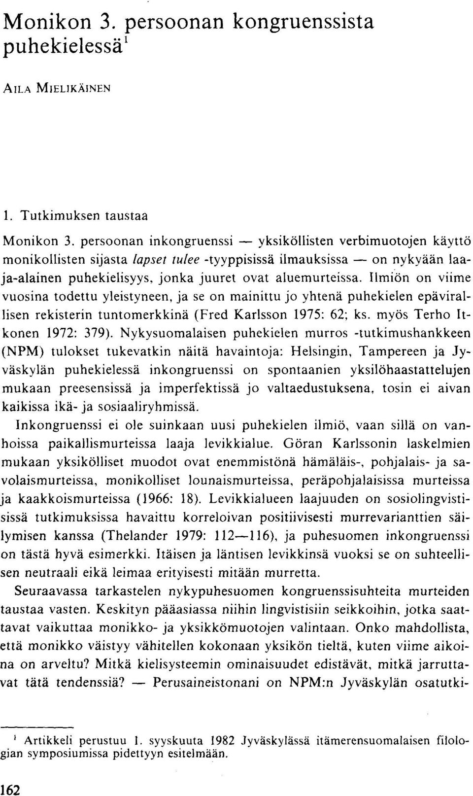 Ilmiön on viime vuosina todettu yleistyneen, ja se on mainittu jo yhtenä puhekielen epävirallisen rekisterin tuntomerkkinä (Fred Karlsson 1975: 62; ks. myös Terho Itkonen 1972: 379).