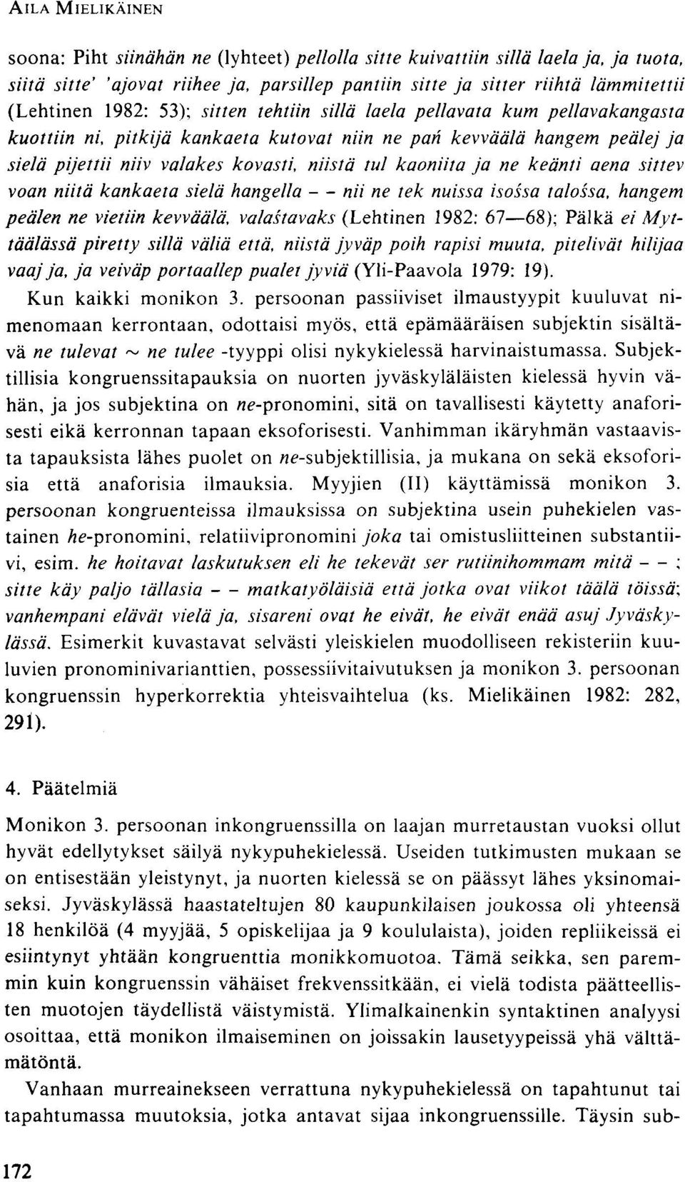 kaoniita ja ne keänti aena sittev voan niitä kankaeta sielä hangella nii ne tek nuissa isossa talossa, hangem peälen ne vietiin kevväälä, valastavaks (Lehtinen 1982: 67 68); Pälkä ei Myttäälässä