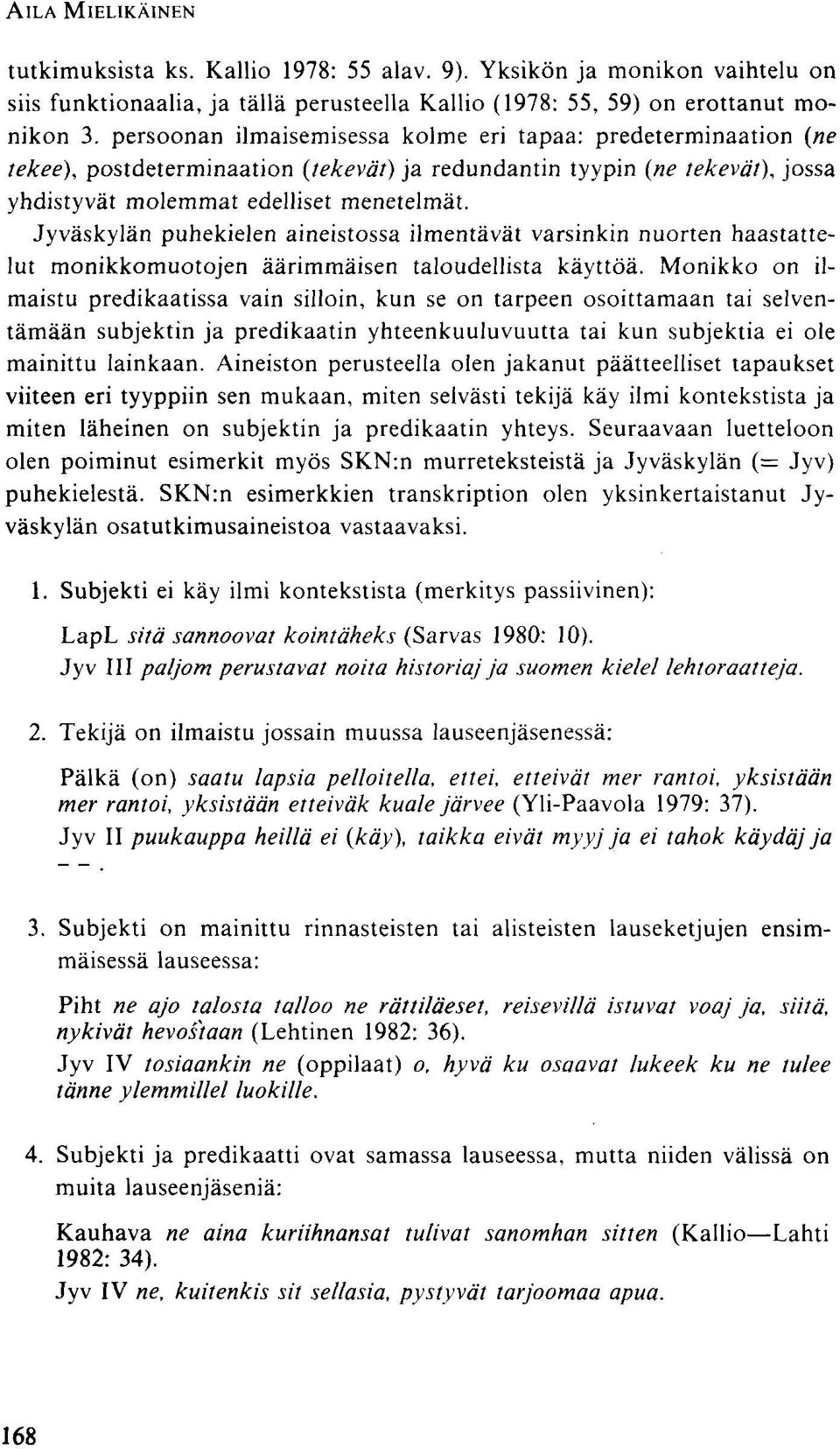 Jyväskylän puhekielen aineistossa ilmentävät varsinkin nuorten haastattelut monikkomuotojen äärimmäisen taloudellista käyttöä.