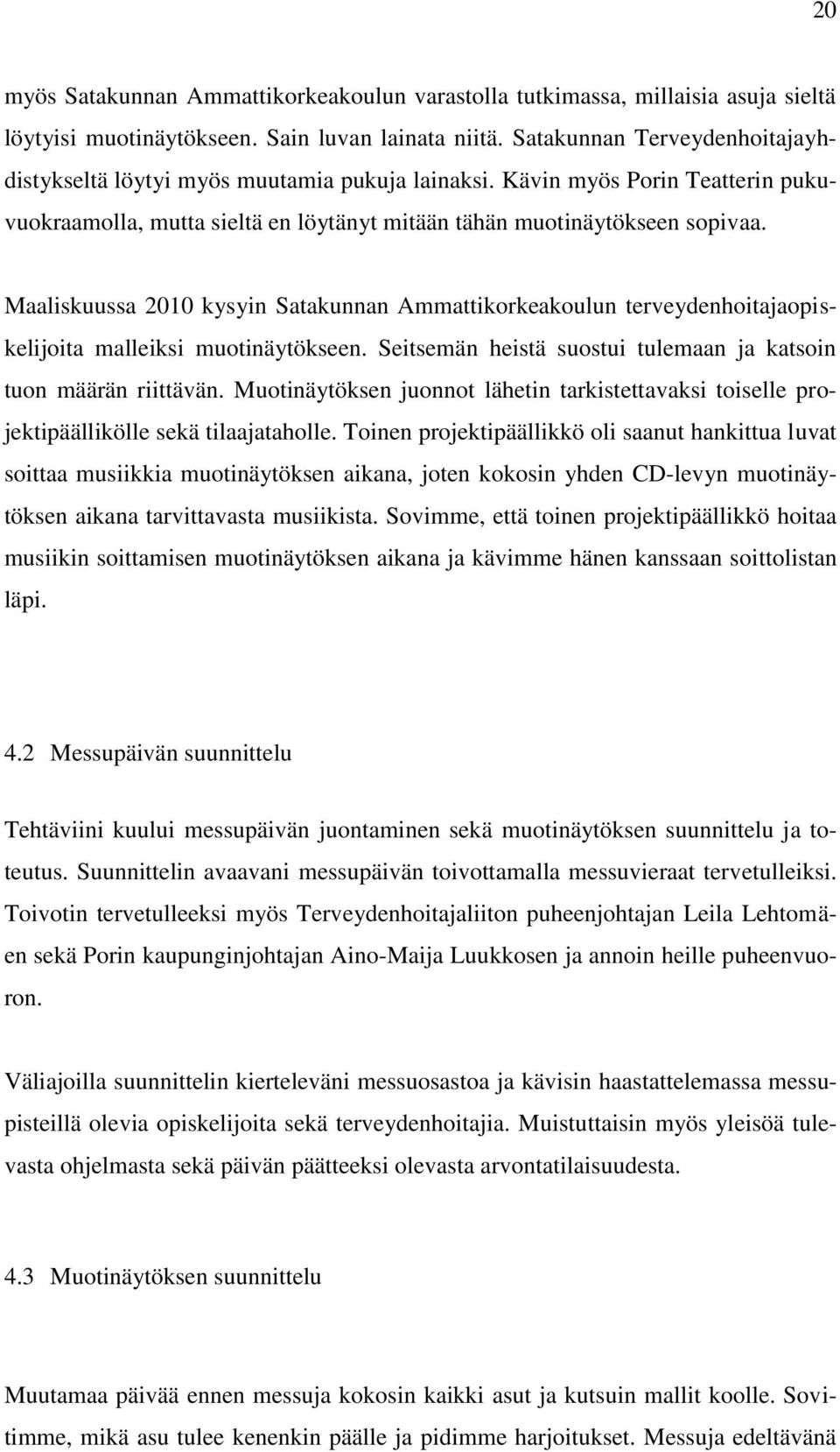 Maaliskuussa 2010 kysyin Satakunnan Ammattikorkeakoulun terveydenhoitajaopiskelijoita malleiksi muotinäytökseen. Seitsemän heistä suostui tulemaan ja katsoin tuon määrän riittävän.