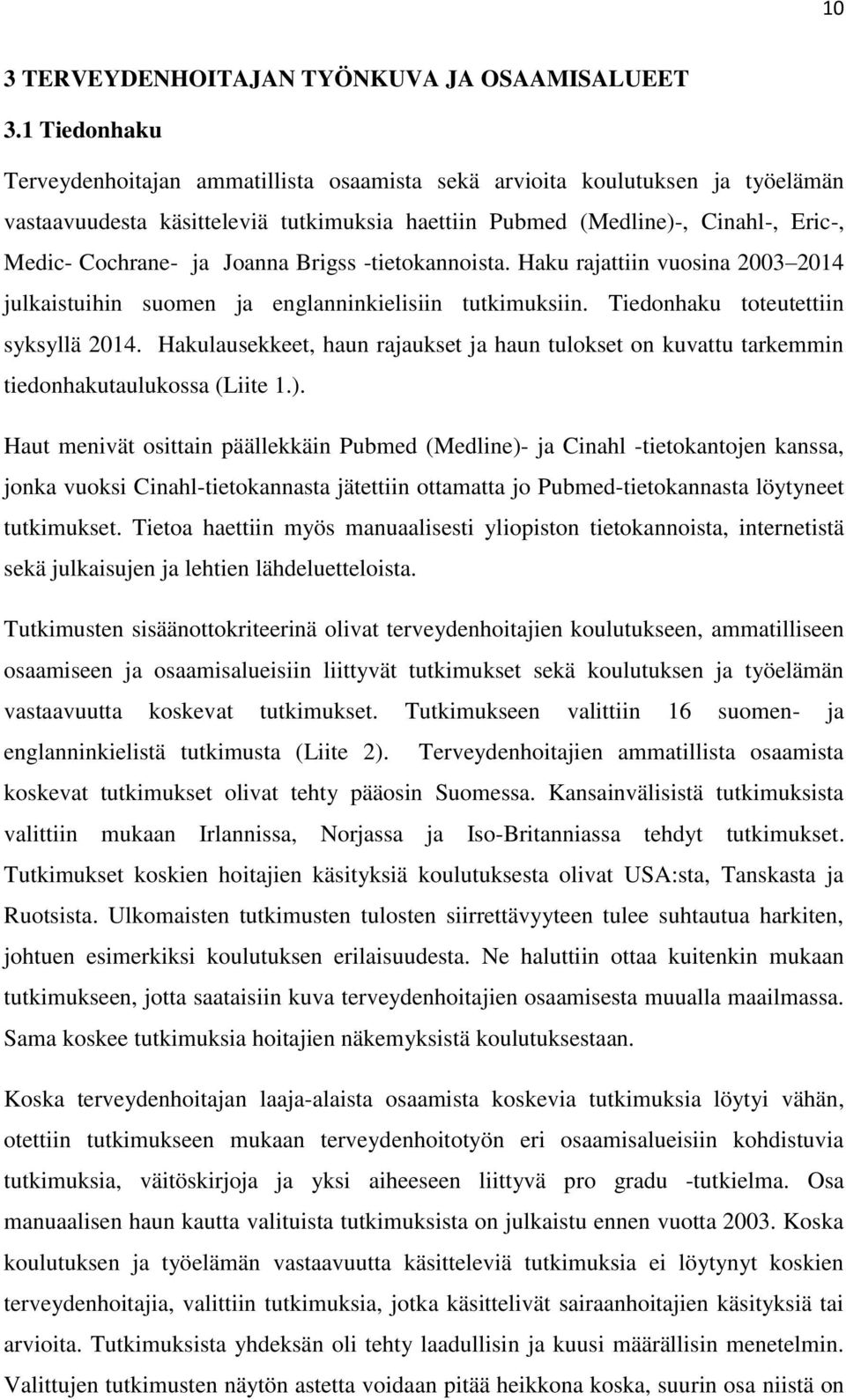 tietokaoista. Haku rajattii vuosia 2003 2014 julkaistuihi suome ja eglaikielisii tutkimuksii. Tiedohaku toteutettii syksyllä 2014.