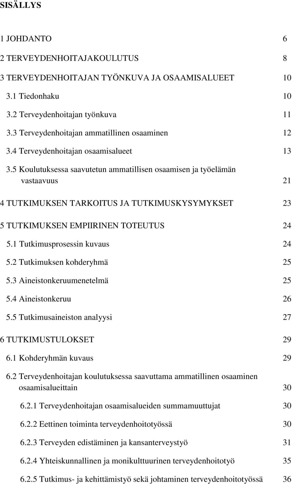 1 Tutkimusprosessi kuvaus 24 5.2 Tutkimukse kohderyhmä 25 5.3 Aieistokeruumeetelmä 25 5.4 Aieistokeruu 26 5.5 Tutkimusaieisto aalyysi 27 6 TUTKIMUSTULOKSET 29 6.1 Kohderyhmä kuvaus 29 6.