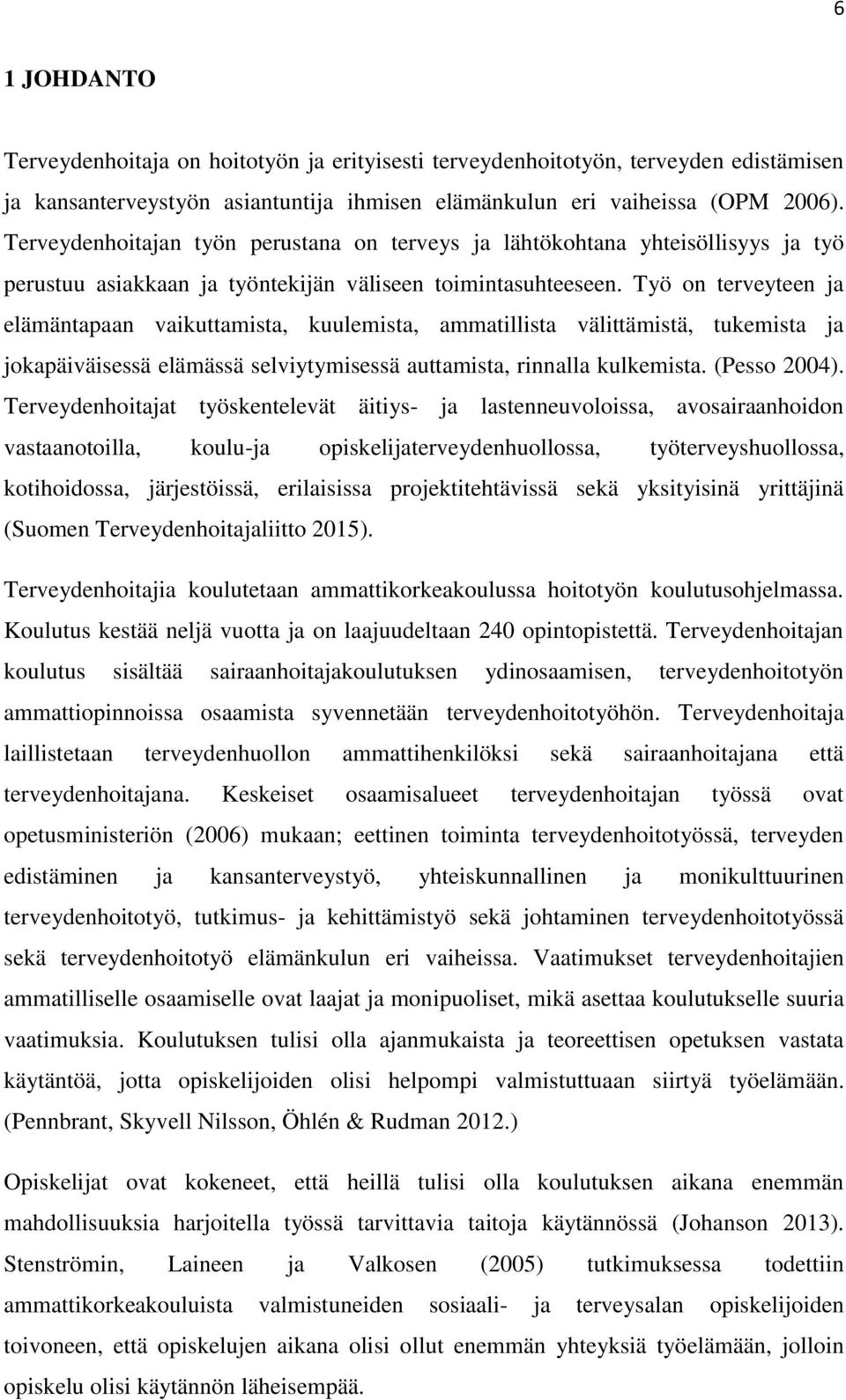 Työ o terveytee ja elämätapaa vaikuttamista, kuulemista, ammatillista välittämistä, tukemista ja jokapäiväisessä elämässä selviytymisessä auttamista, rialla kulkemista. (Pesso 2004).