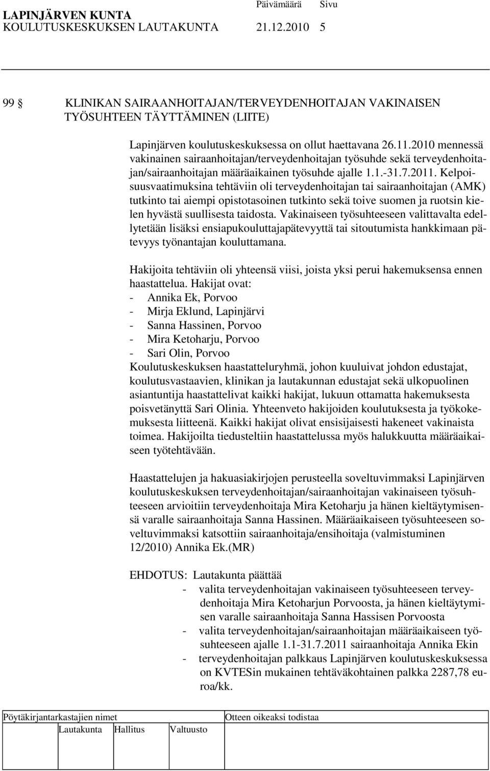 Kelpoisuusvaatimuksina tehtäviin oli terveydenhoitajan tai sairaanhoitajan (AMK) tutkinto tai aiempi opistotasoinen tutkinto sekä toive suomen ja ruotsin kielen hyvästä suullisesta taidosta.