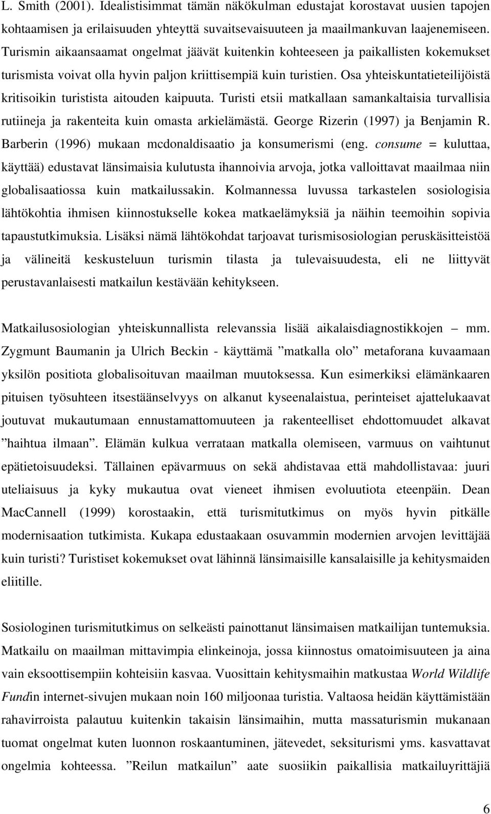 Osa yhteiskuntatieteilijöistä kritisoikin turistista aitouden kaipuuta. Turisti etsii matkallaan samankaltaisia turvallisia rutiineja ja rakenteita kuin omasta arkielämästä.