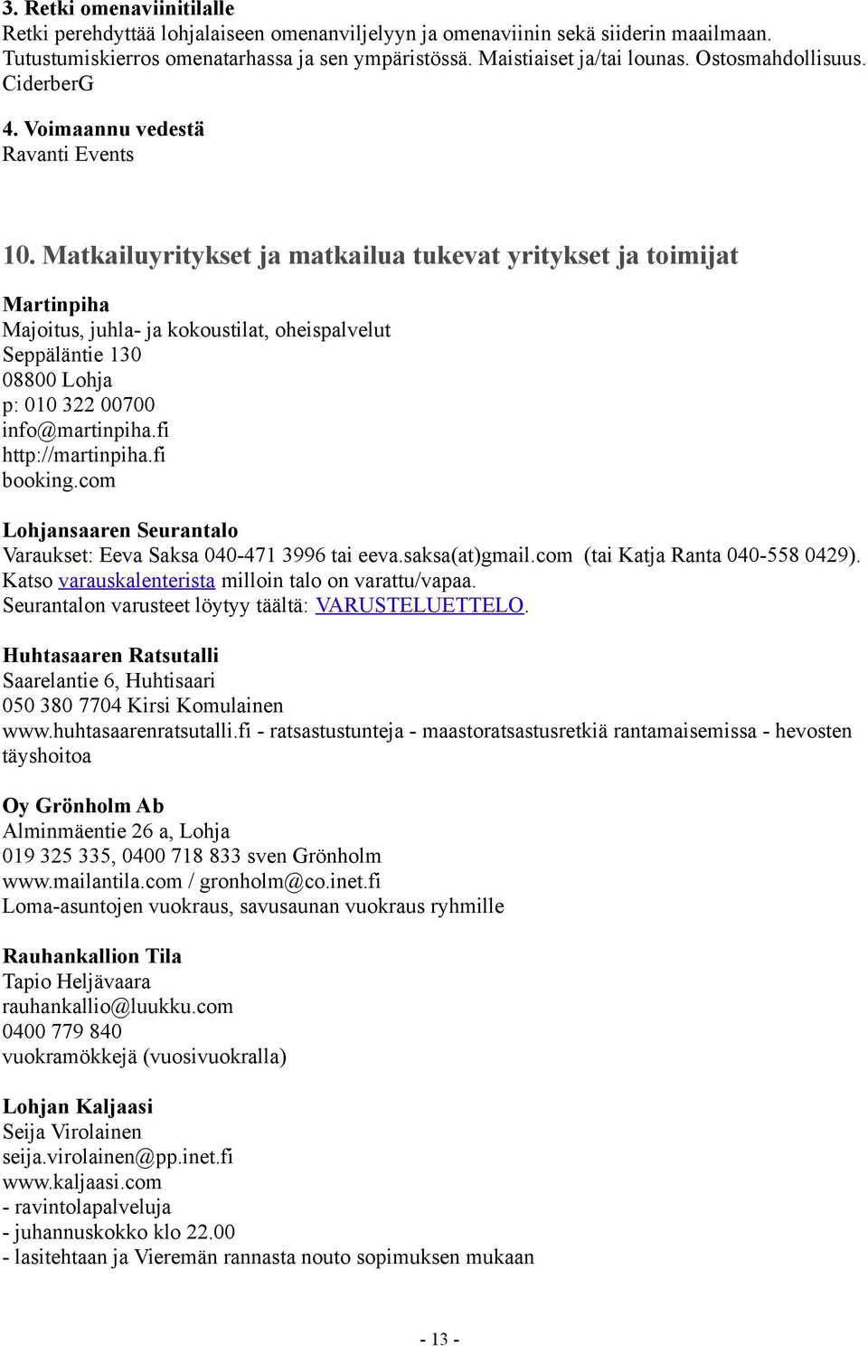 Matkailuyritykset ja matkailua tukevat yritykset ja toimijat Martinpiha Majoitus, juhla- ja kokoustilat, oheispalvelut Seppäläntie 130 08800 Lohja p: 010 322 00700 info@martinpiha.