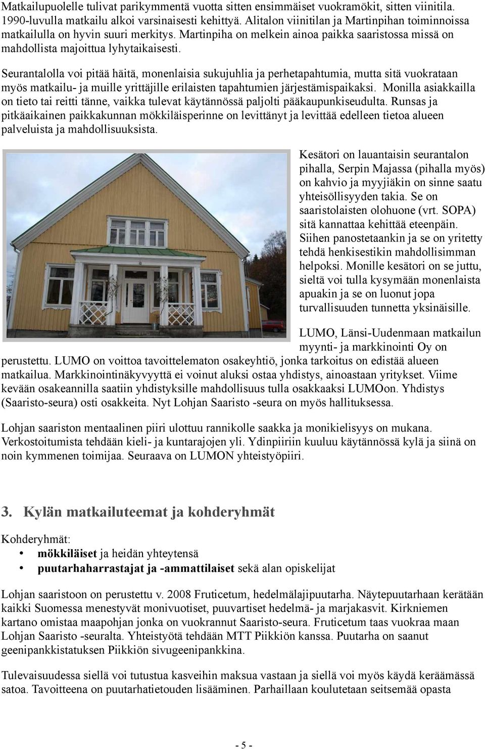 Seurantalolla voi pitää häitä, monenlaisia sukujuhlia ja perhetapahtumia, mutta sitä vuokrataan myös matkailu- ja muille yrittäjille erilaisten tapahtumien järjestämispaikaksi.
