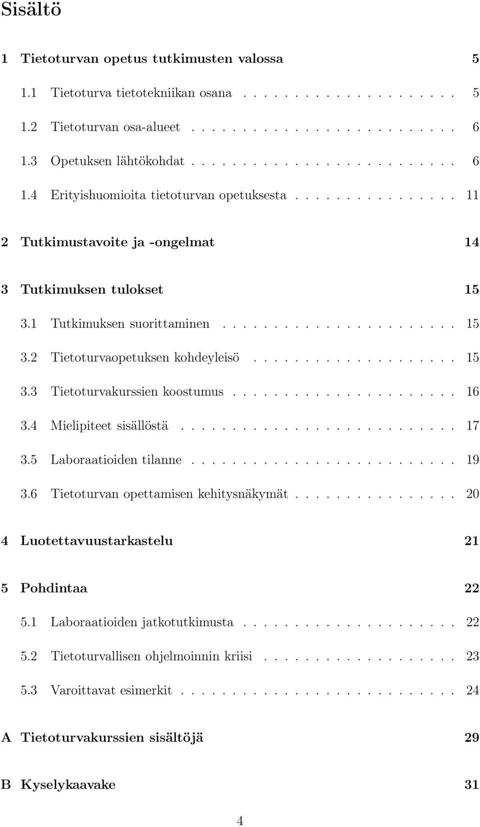 1 Tutkimuksen suorittaminen....................... 15 3.2 Tietoturvaopetuksen kohdeyleisö.................... 15 3.3 Tietoturvakurssien koostumus...................... 16 3.4 Mielipiteet sisällöstä.