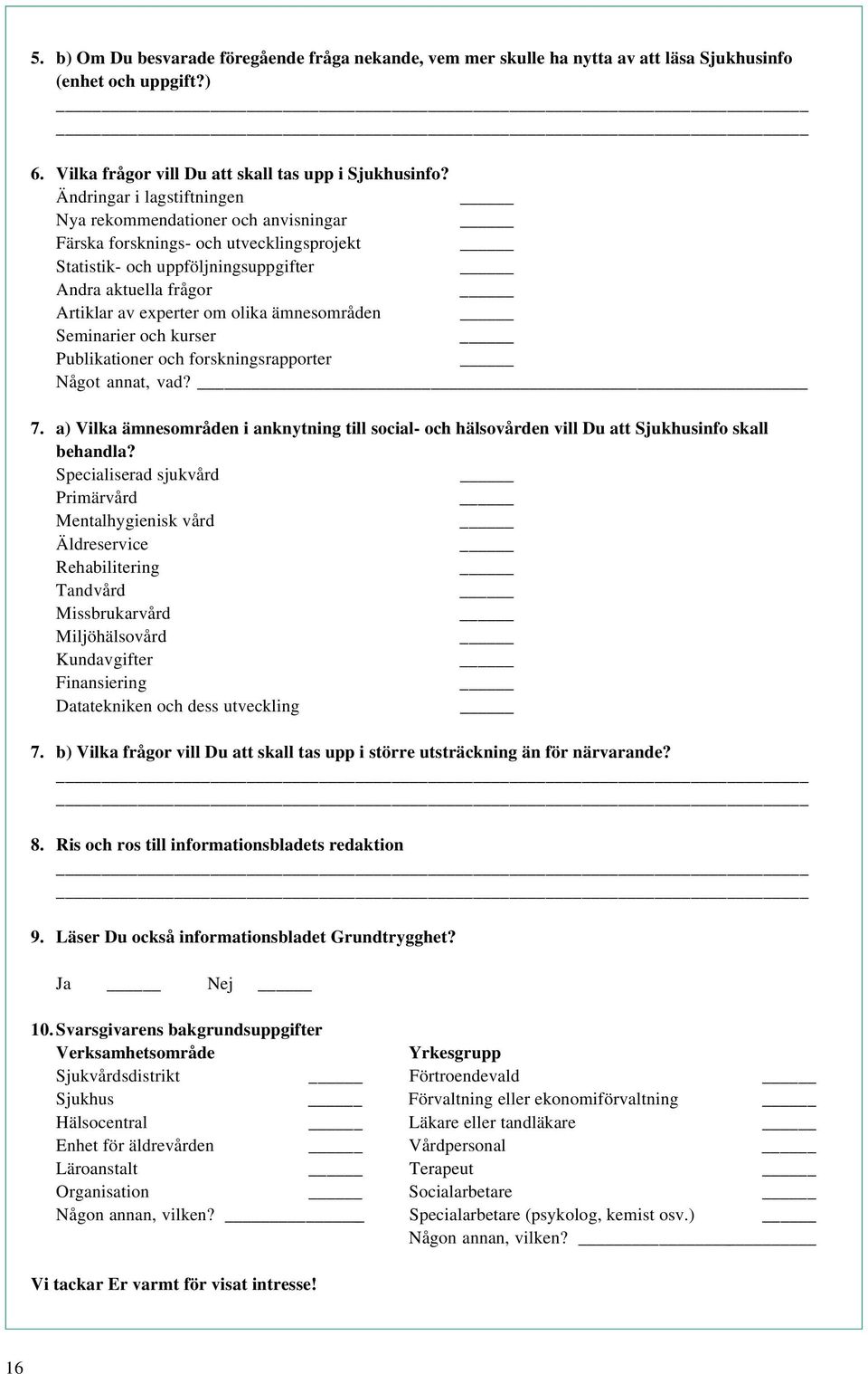 ämnesområden Seminarier och kurser Publikationer och forskningsrapporter Något annat, vad? 7. a) Vilka ämnesområden i anknytning till social- och hälsovården vill Du att Sjukhusinfo skall behandla?