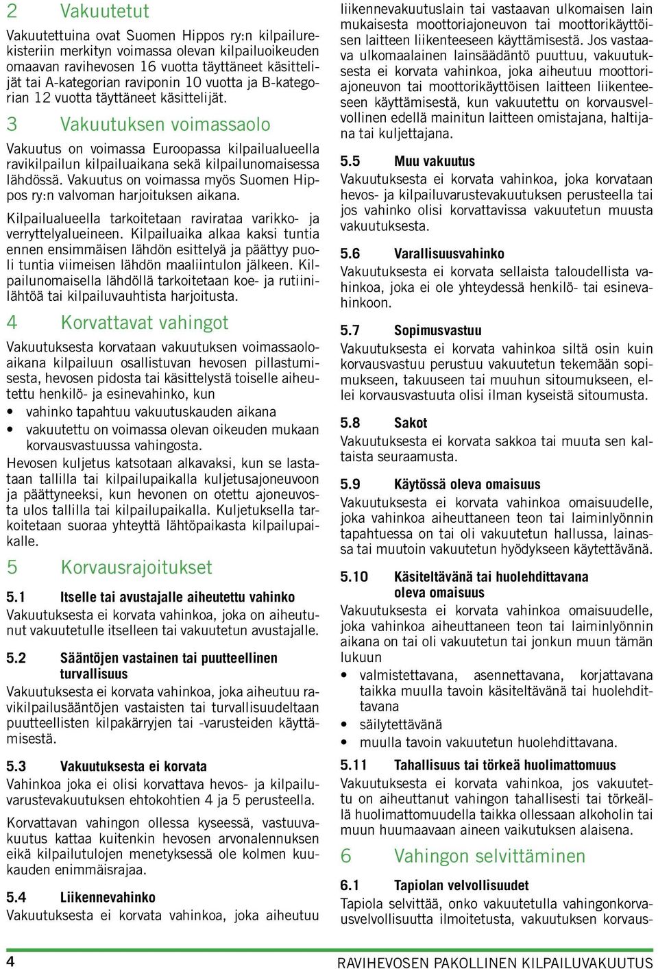 Vakuutus on voimassa myös Suomen Hippos ry:n valvoman harjoituksen aikana. Kilpailualueella tarkoitetaan ravirataa varikko- ja verryttelyalueineen.
