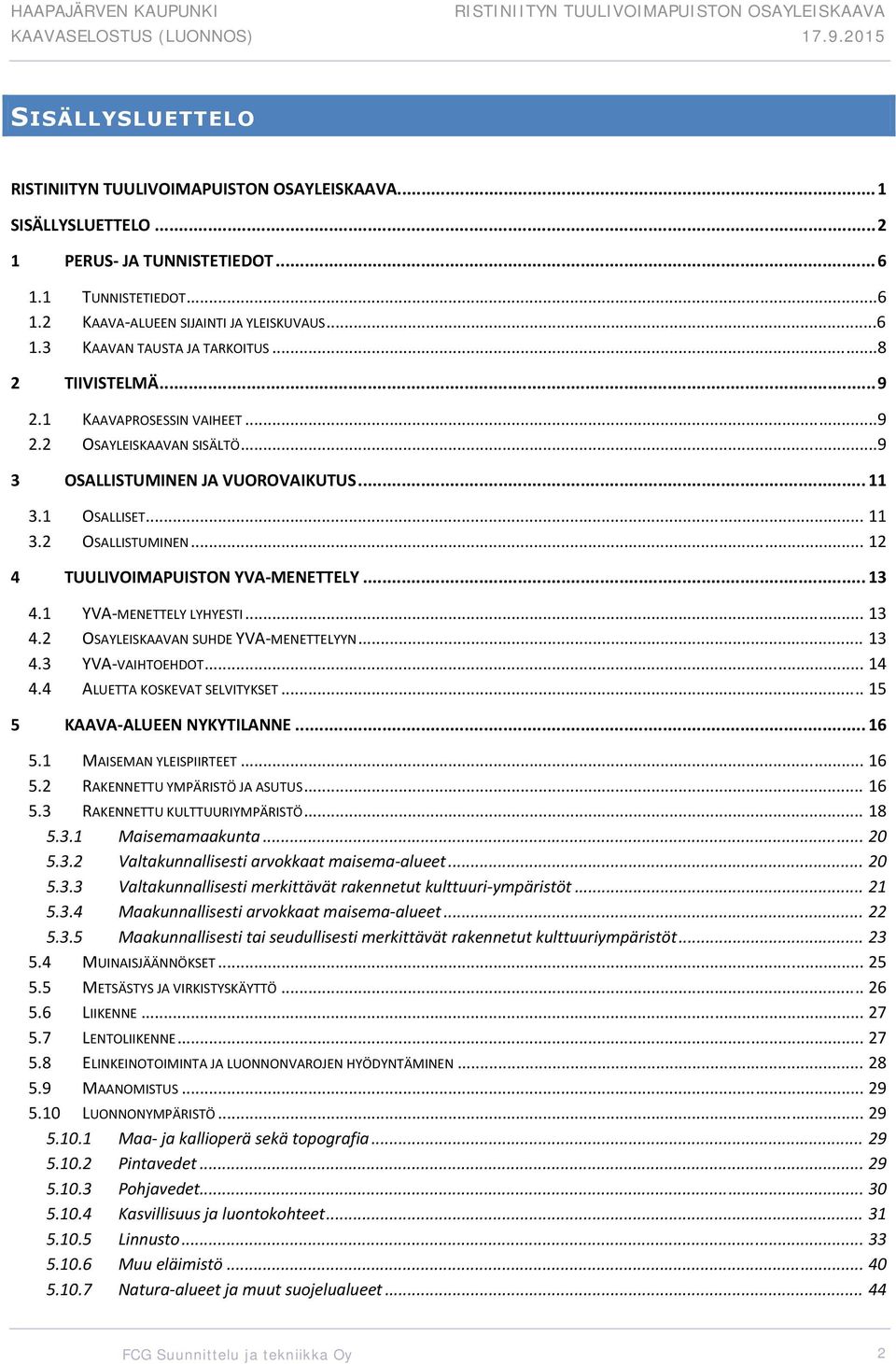 1 YVA MENETTELY LYHYESTI... 13 4.2 OSAYLEISKAAVAN SUHDE YVA MENETTELYYN... 13 4.3 YVA VAIHTOEHDOT... 14 4.4 ALUETTA KOSKEVAT SELVITYKSET... 15 5 KAAVA ALUEEN NYKYTILANNE... 16 5.