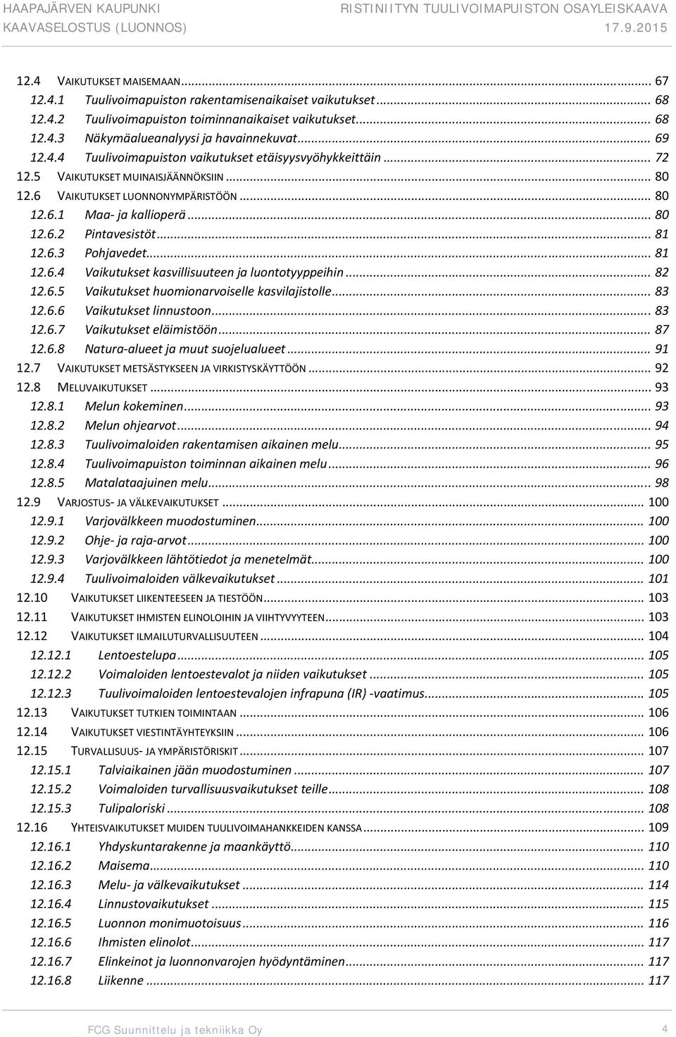 .. 81 12.6.3 Pohjavedet... 81 12.6.4 Vaikutukset kasvillisuuteen ja luontotyyppeihin... 82 12.6.5 Vaikutukset huomionarvoiselle kasvilajistolle... 83 12.6.6 Vaikutukset linnustoon... 83 12.6.7 Vaikutukset eläimistöön.