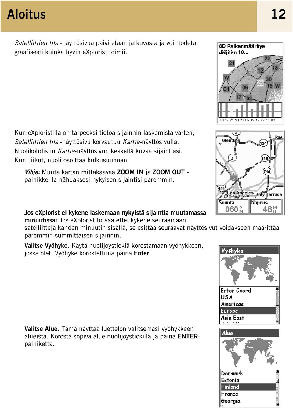 Kun liikut, nuoli osoittaa kulkusuunnan. Vihje: Muuta kartan mittakaavaa ZOOM IN ja ZOOM OUT - painikkeilla nähdäksesi nykyisen sijaintisi paremmin.