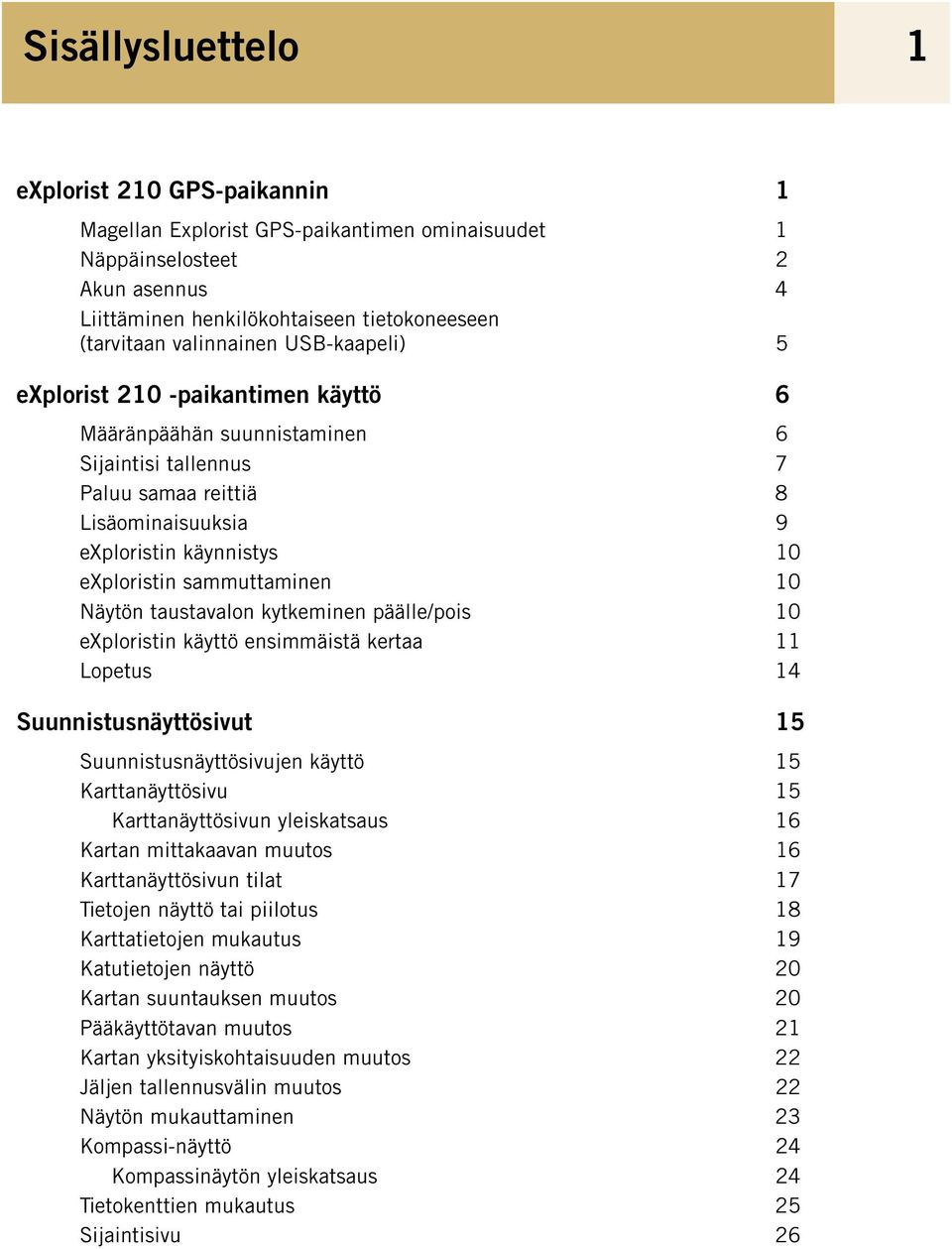 sammuttaminen 10 Näytön taustavalon kytkeminen päälle/pois 10 exploristin käyttö ensimmäistä kertaa 11 Lopetus 14 Suunnistusnäyttösivut 15 Suunnistusnäyttösivujen käyttö 15 Karttanäyttösivu 15