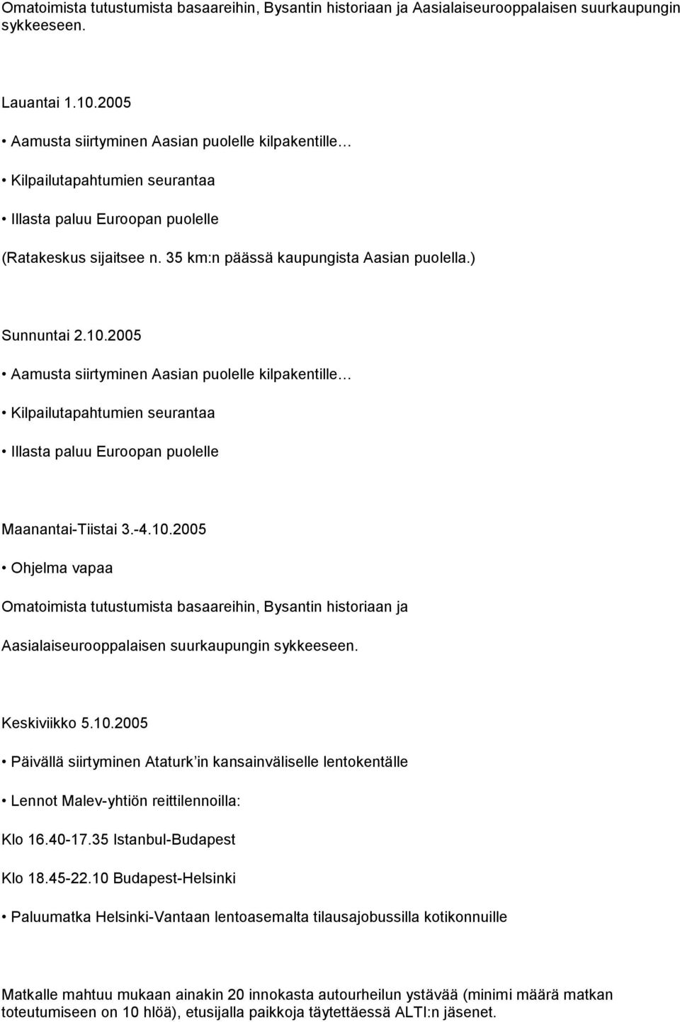 10.2005 Aamusta siirtyminen Aasian puolelle kilpakentille Kilpailutapahtumien seurantaa Illasta paluu Euroopan puolelle Maanantai-Tiistai 3.-4.10.2005 Ohjelma vapaa Omatoimista tutustumista basaareihin, Bysantin historiaan ja Aasialaiseurooppalaisen suurkaupungin sykkeeseen.