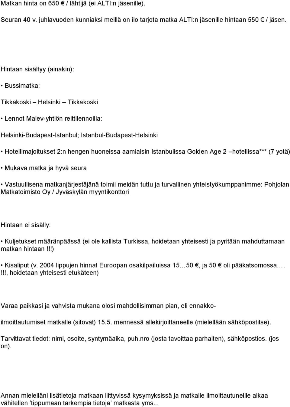 huoneissa aamiaisin Istanbulissa Golden Age 2 hotellissa*** (7 yotä) Mukava matka ja hyvä seura Vastuullisena matkanjärjestäjänä toimii meidän tuttu ja turvallinen yhteistyökumppanimme: Pohjolan